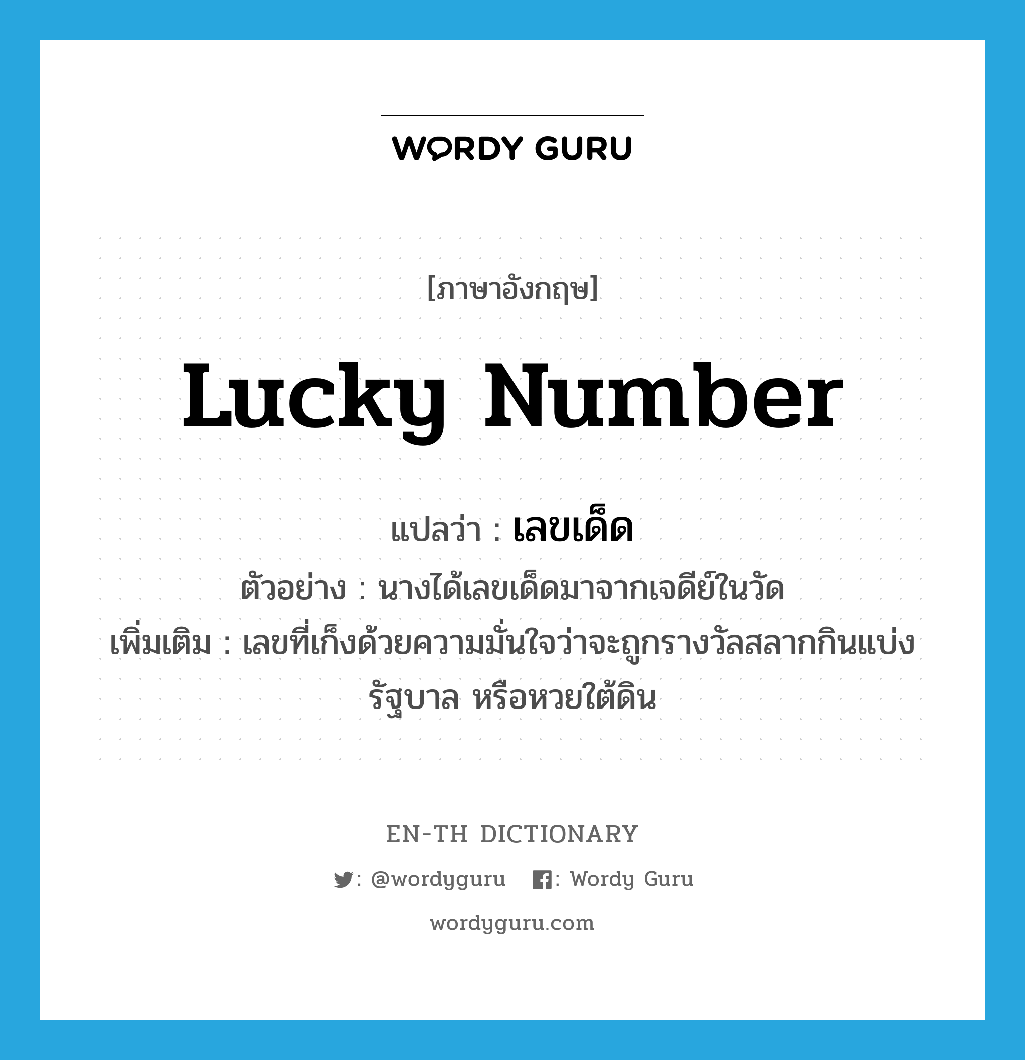 lucky number แปลว่า?, คำศัพท์ภาษาอังกฤษ lucky number แปลว่า เลขเด็ด ประเภท N ตัวอย่าง นางได้เลขเด็ดมาจากเจดีย์ในวัด เพิ่มเติม เลขที่เก็งด้วยความมั่นใจว่าจะถูกรางวัลสลากกินแบ่งรัฐบาล หรือหวยใต้ดิน หมวด N