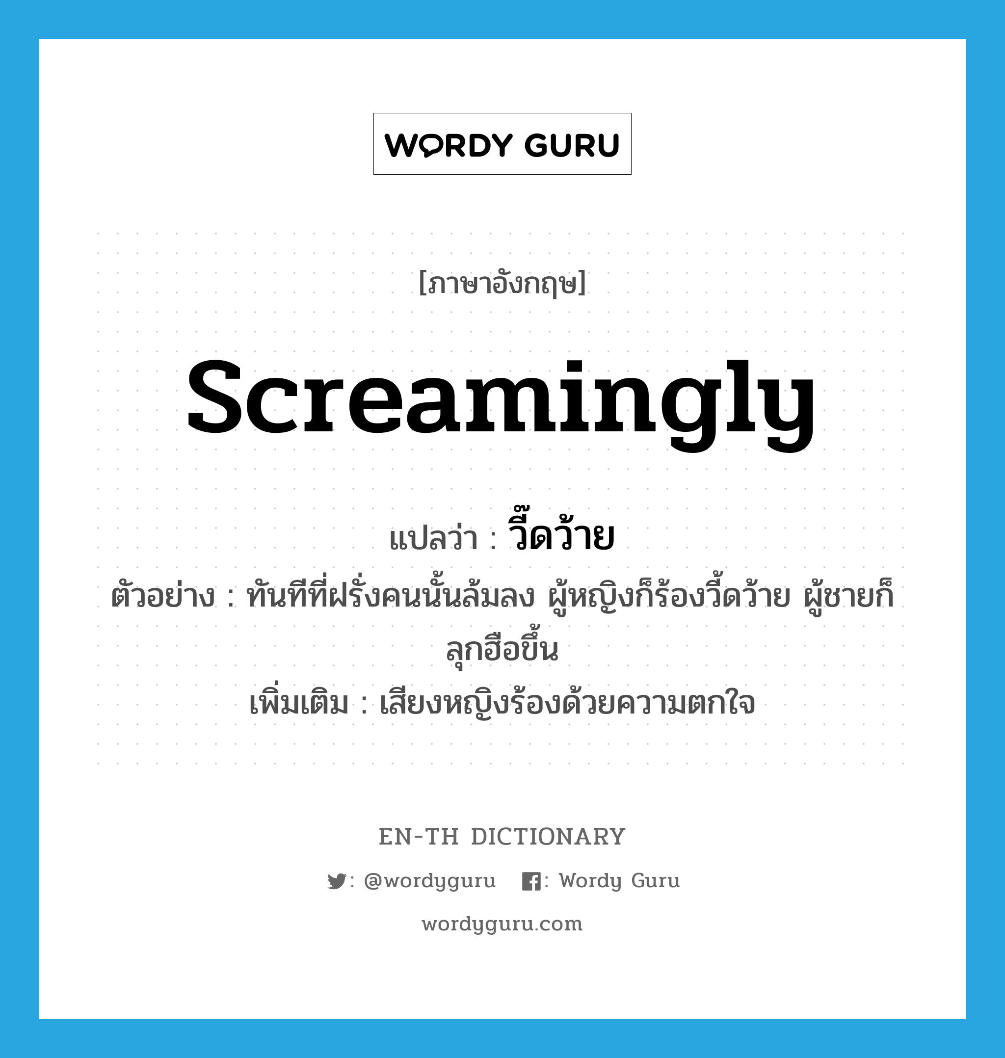 screamingly แปลว่า?, คำศัพท์ภาษาอังกฤษ screamingly แปลว่า วี๊ดว้าย ประเภท ADV ตัวอย่าง ทันทีที่ฝรั่งคนนั้นล้มลง ผู้หญิงก็ร้องวี้ดว้าย ผู้ชายก็ลุกฮือขึ้น เพิ่มเติม เสียงหญิงร้องด้วยความตกใจ หมวด ADV