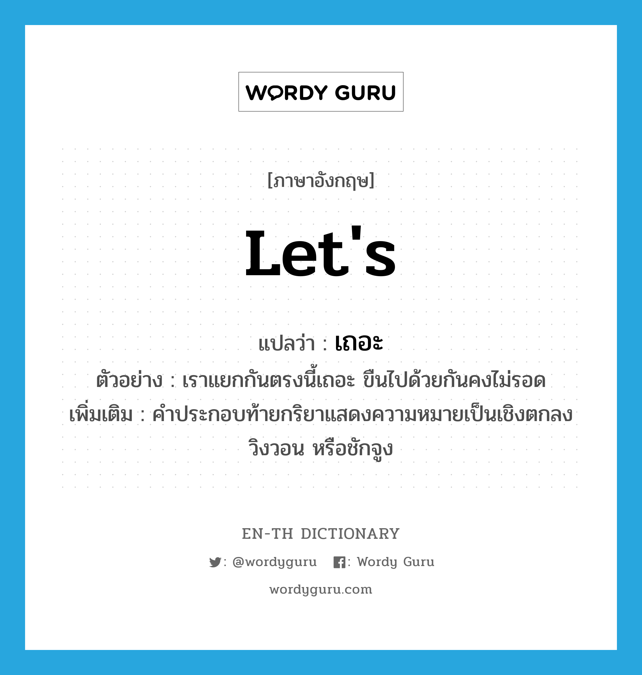 let&#39;s แปลว่า?, คำศัพท์ภาษาอังกฤษ let&#39;s แปลว่า เถอะ ประเภท END ตัวอย่าง เราแยกกันตรงนี้เถอะ ขืนไปด้วยกันคงไม่รอด เพิ่มเติม คำประกอบท้ายกริยาแสดงความหมายเป็นเชิงตกลง วิงวอน หรือชักจูง หมวด END