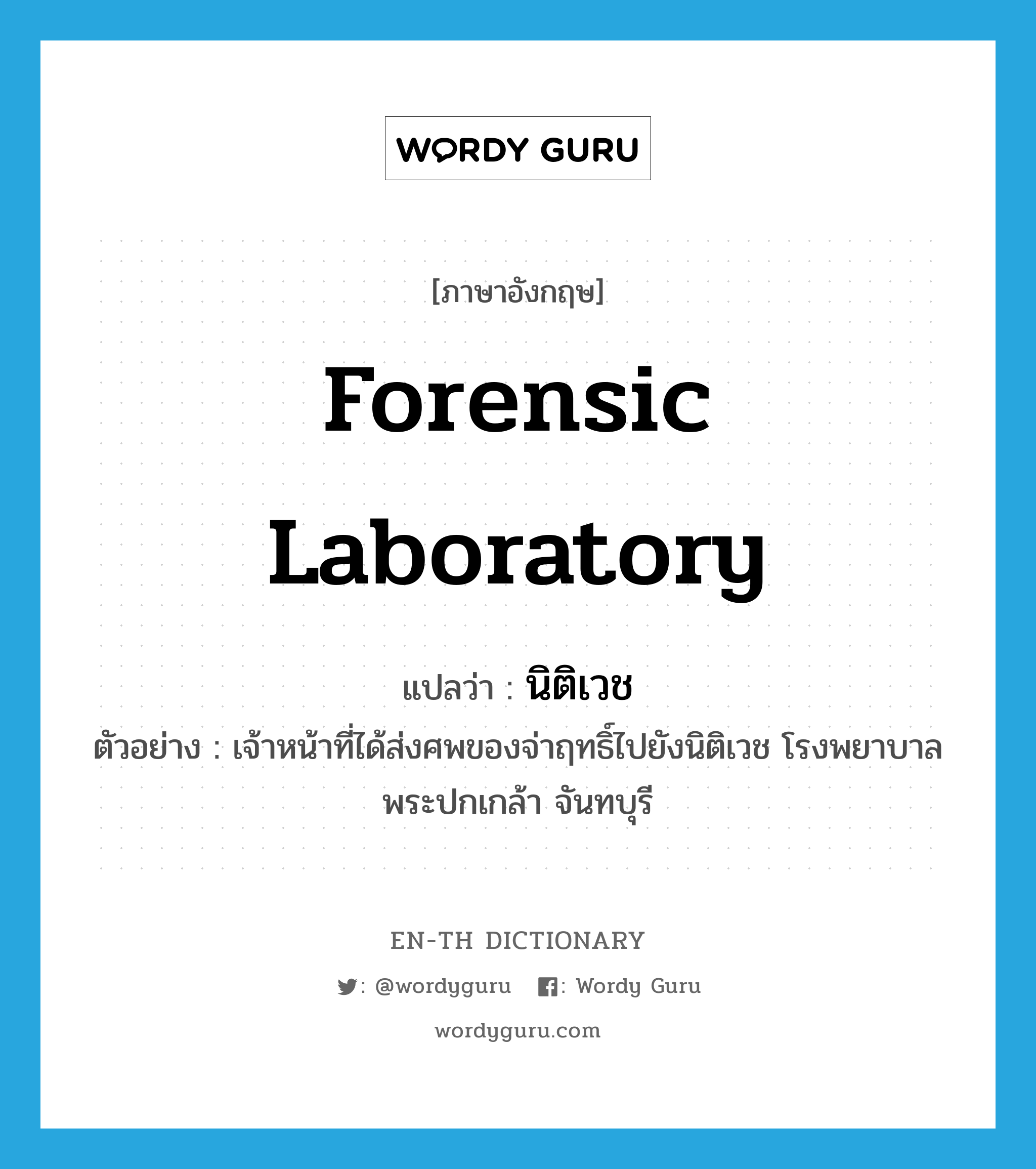 forensic laboratory แปลว่า?, คำศัพท์ภาษาอังกฤษ forensic laboratory แปลว่า นิติเวช ประเภท N ตัวอย่าง เจ้าหน้าที่ได้ส่งศพของจ่าฤทธิ์ไปยังนิติเวช โรงพยาบาลพระปกเกล้า จันทบุรี หมวด N