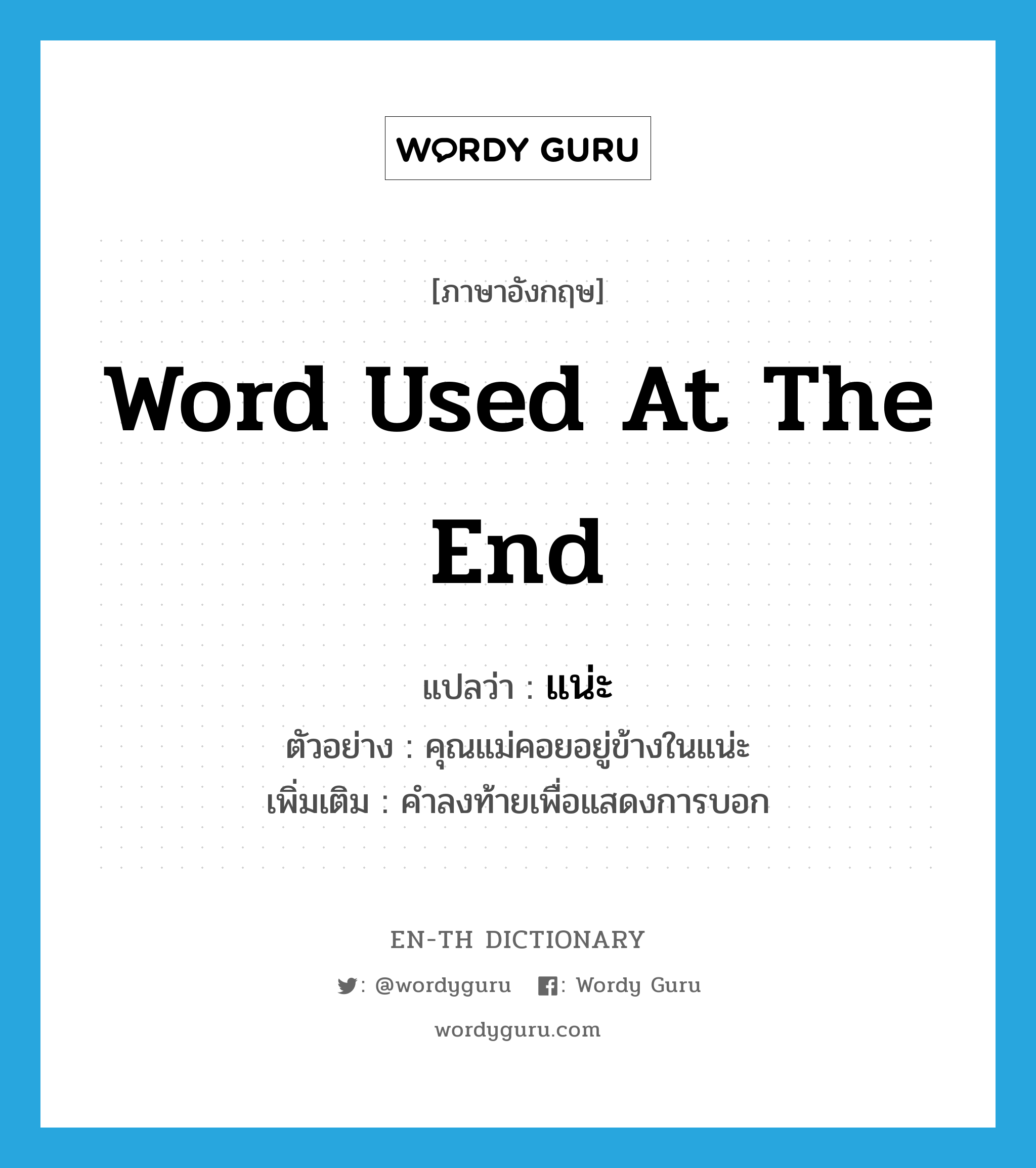 word used at the end แปลว่า?, คำศัพท์ภาษาอังกฤษ word used at the end แปลว่า แน่ะ ประเภท END ตัวอย่าง คุณแม่คอยอยู่ข้างในแน่ะ เพิ่มเติม คำลงท้ายเพื่อแสดงการบอก หมวด END