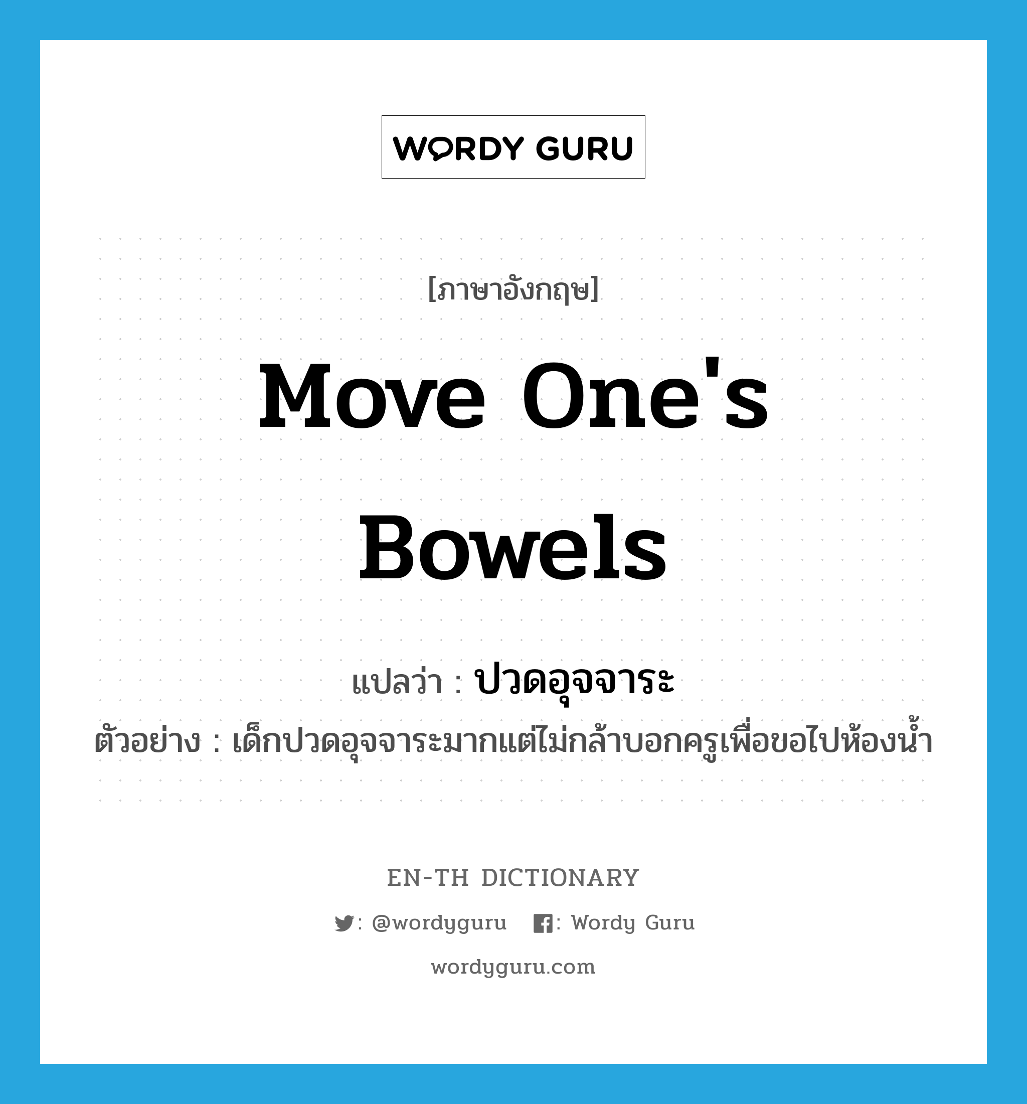 move one&#39;s bowels แปลว่า?, คำศัพท์ภาษาอังกฤษ move one&#39;s bowels แปลว่า ปวดอุจจาระ ประเภท V ตัวอย่าง เด็กปวดอุจจาระมากแต่ไม่กล้าบอกครูเพื่อขอไปห้องน้ำ หมวด V