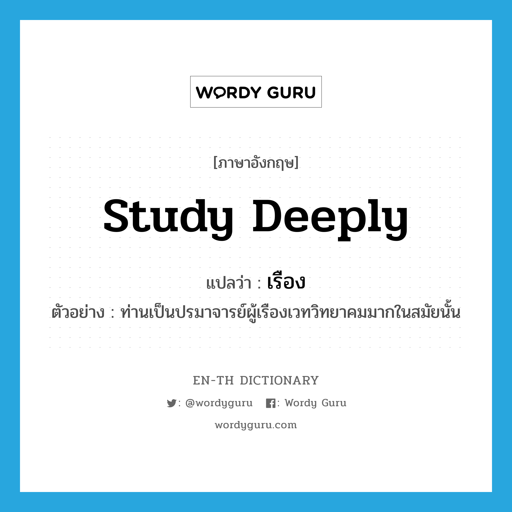 study deeply แปลว่า?, คำศัพท์ภาษาอังกฤษ study deeply แปลว่า เรือง ประเภท V ตัวอย่าง ท่านเป็นปรมาจารย์ผู้เรืองเวทวิทยาคมมากในสมัยนั้น หมวด V