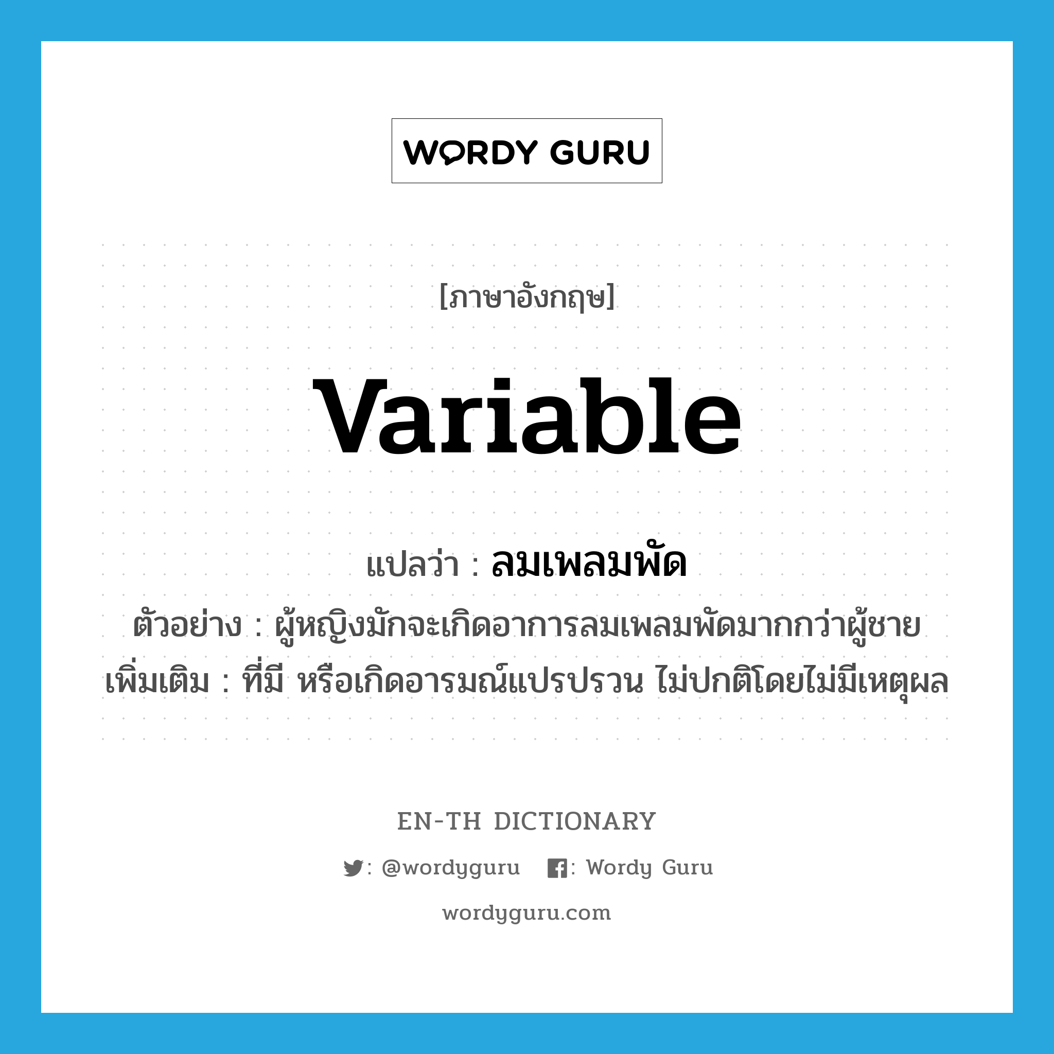 variable แปลว่า?, คำศัพท์ภาษาอังกฤษ variable แปลว่า ลมเพลมพัด ประเภท N ตัวอย่าง ผู้หญิงมักจะเกิดอาการลมเพลมพัดมากกว่าผู้ชาย เพิ่มเติม ที่มี หรือเกิดอารมณ์แปรปรวน ไม่ปกติโดยไม่มีเหตุผล หมวด N