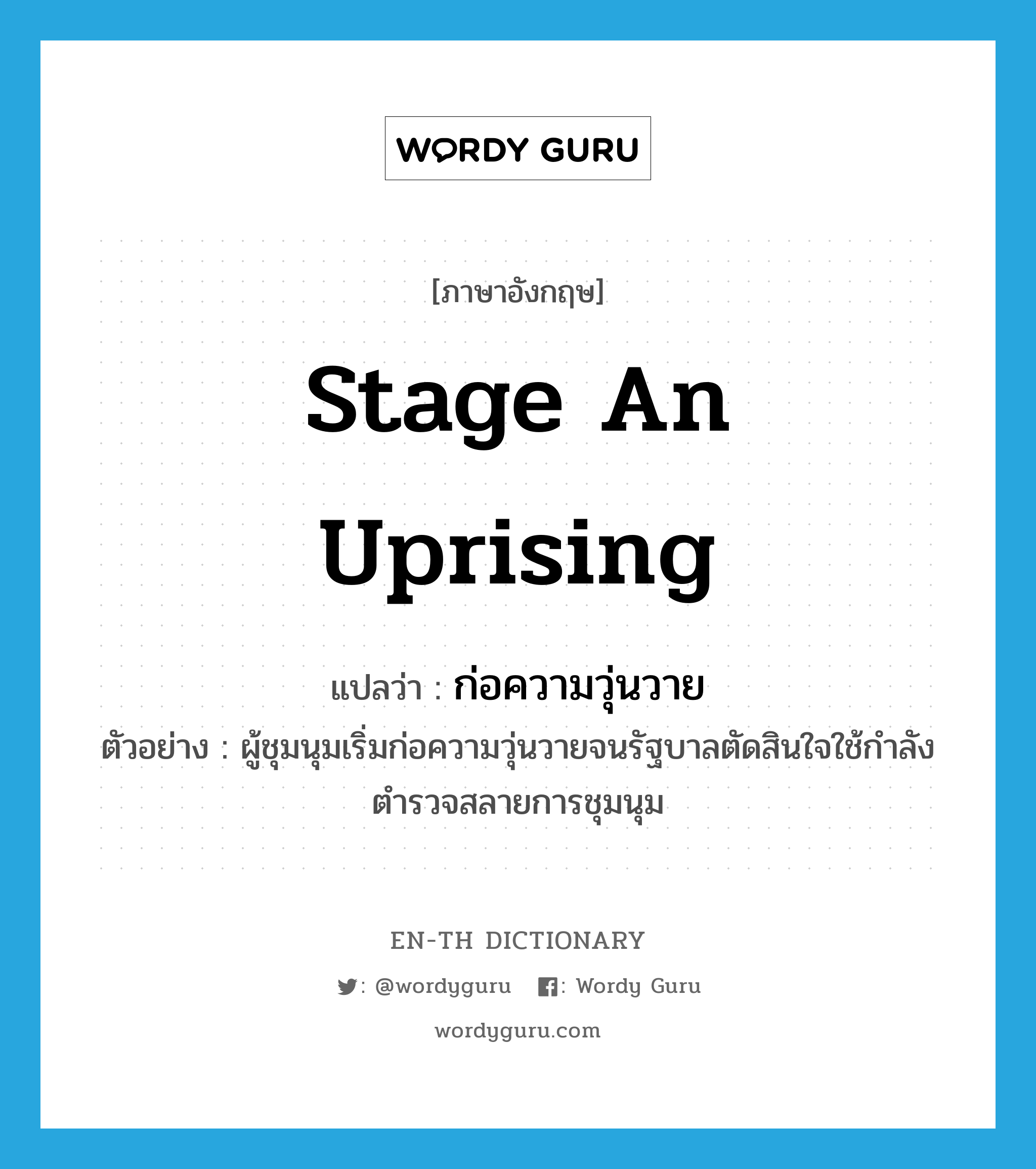 stage an uprising แปลว่า?, คำศัพท์ภาษาอังกฤษ stage an uprising แปลว่า ก่อความวุ่นวาย ประเภท V ตัวอย่าง ผู้ชุมนุมเริ่มก่อความวุ่นวายจนรัฐบาลตัดสินใจใช้กำลังตำรวจสลายการชุมนุม หมวด V