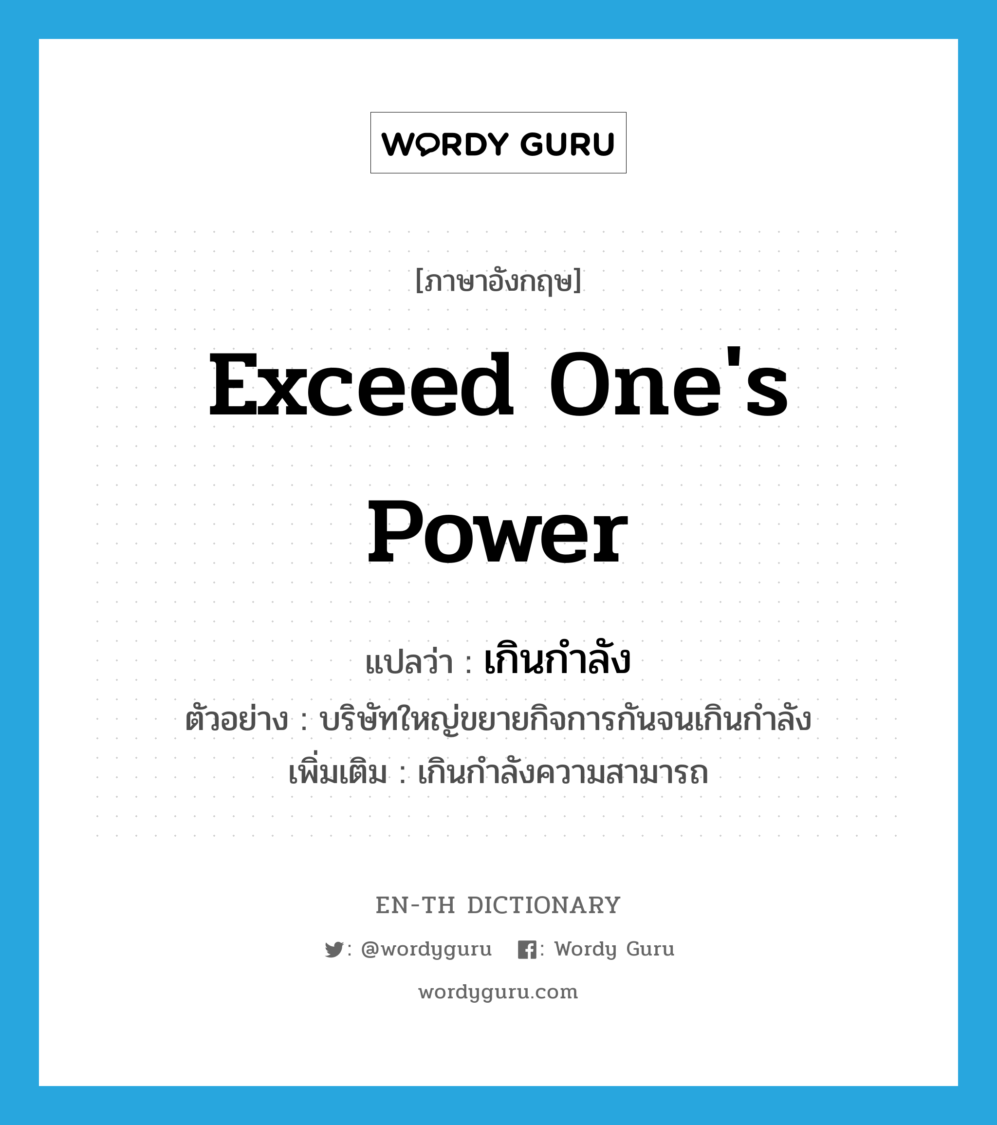 exceed one&#39;s power แปลว่า?, คำศัพท์ภาษาอังกฤษ exceed one&#39;s power แปลว่า เกินกำลัง ประเภท V ตัวอย่าง บริษัทใหญ่ขยายกิจการกันจนเกินกำลัง เพิ่มเติม เกินกำลังความสามารถ หมวด V