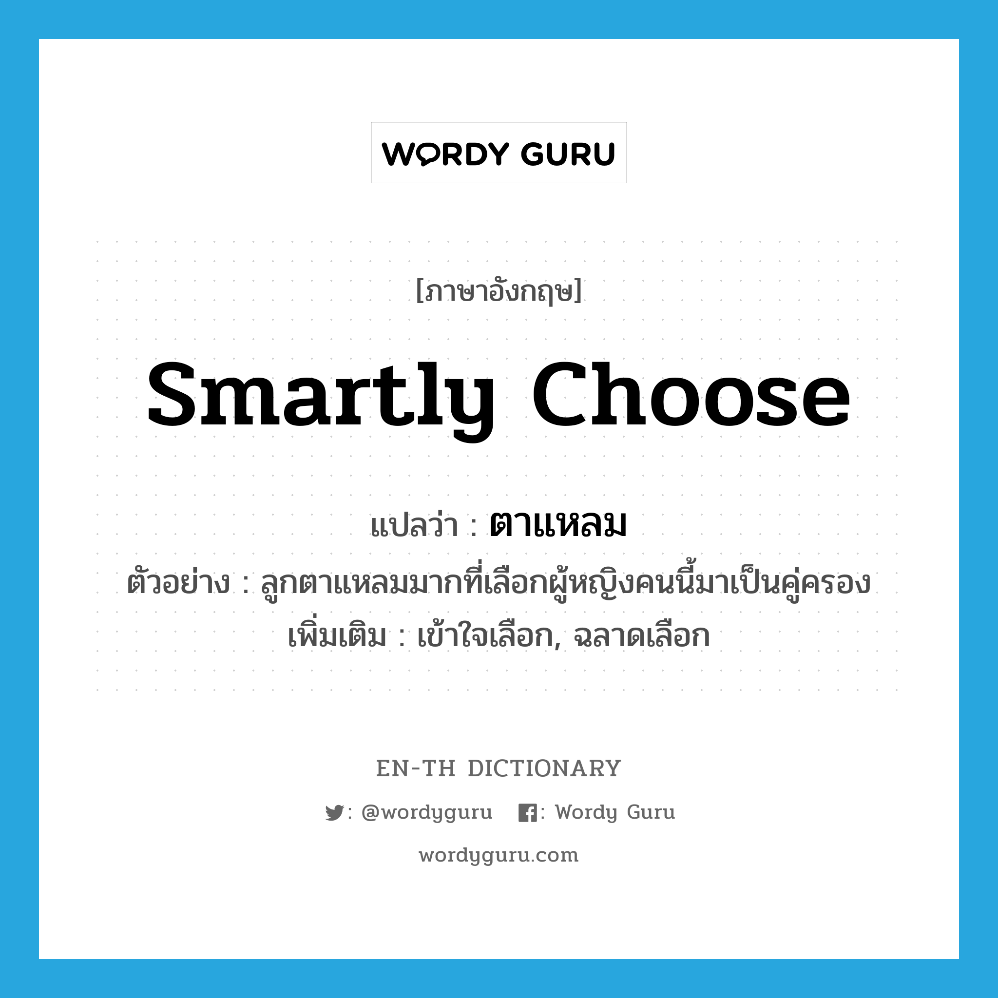 smartly choose แปลว่า?, คำศัพท์ภาษาอังกฤษ smartly choose แปลว่า ตาแหลม ประเภท V ตัวอย่าง ลูกตาแหลมมากที่เลือกผู้หญิงคนนี้มาเป็นคู่ครอง เพิ่มเติม เข้าใจเลือก, ฉลาดเลือก หมวด V