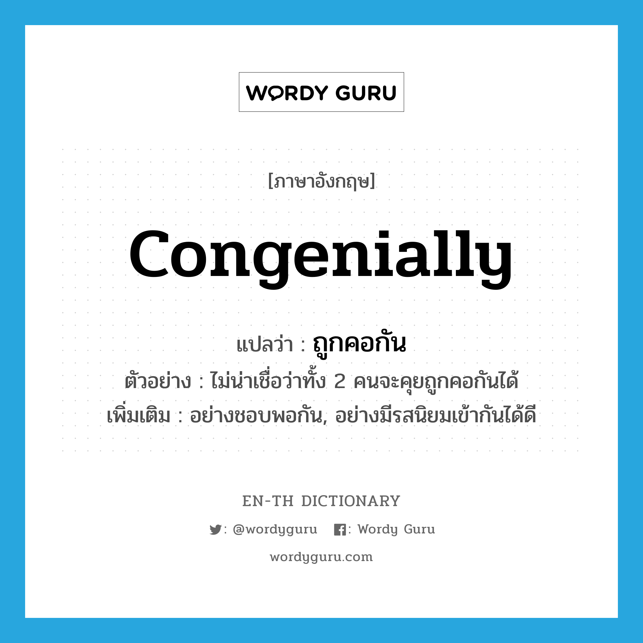 congenially แปลว่า?, คำศัพท์ภาษาอังกฤษ congenially แปลว่า ถูกคอกัน ประเภท ADV ตัวอย่าง ไม่น่าเชื่อว่าทั้ง 2 คนจะคุยถูกคอกันได้ เพิ่มเติม อย่างชอบพอกัน, อย่างมีรสนิยมเข้ากันได้ดี หมวด ADV