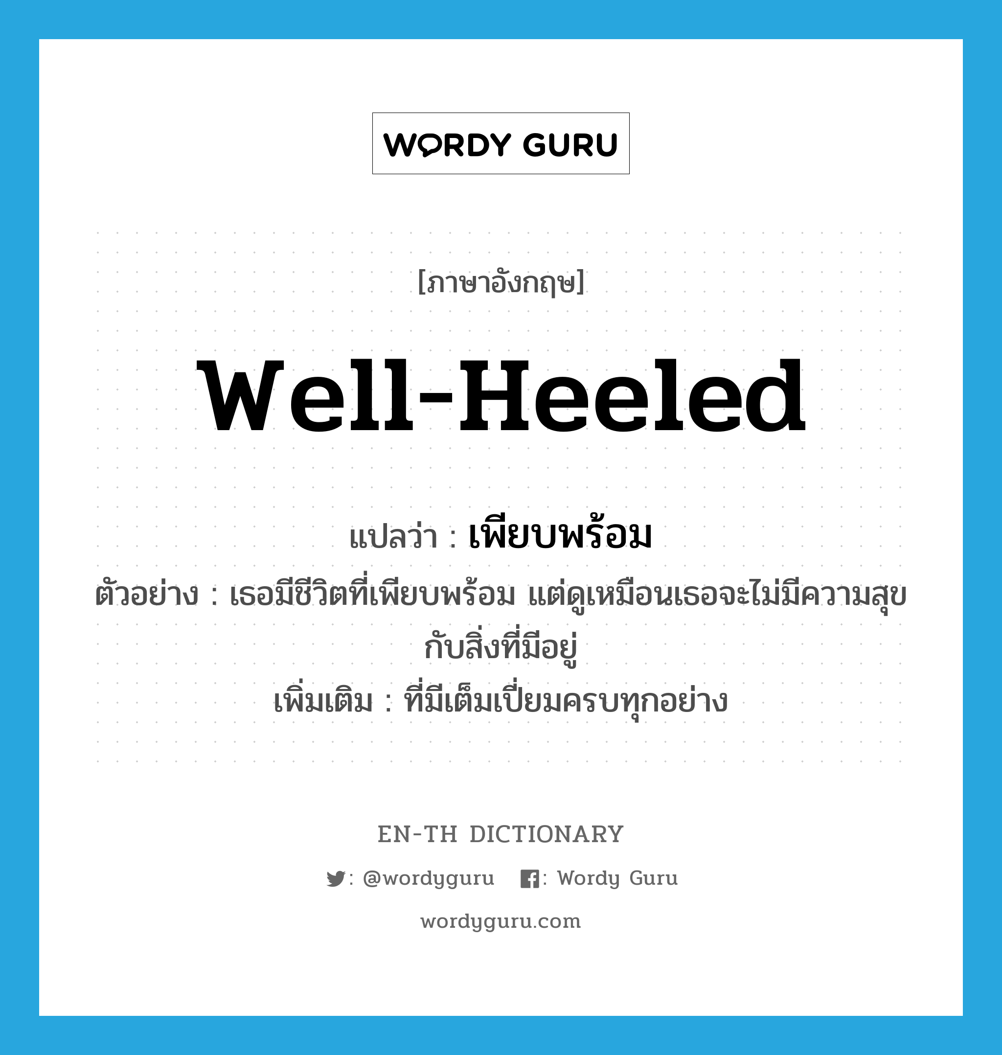 well-heeled แปลว่า?, คำศัพท์ภาษาอังกฤษ well-heeled แปลว่า เพียบพร้อม ประเภท ADJ ตัวอย่าง เธอมีชีวิตที่เพียบพร้อม แต่ดูเหมือนเธอจะไม่มีความสุขกับสิ่งที่มีอยู่ เพิ่มเติม ที่มีเต็มเปี่ยมครบทุกอย่าง หมวด ADJ