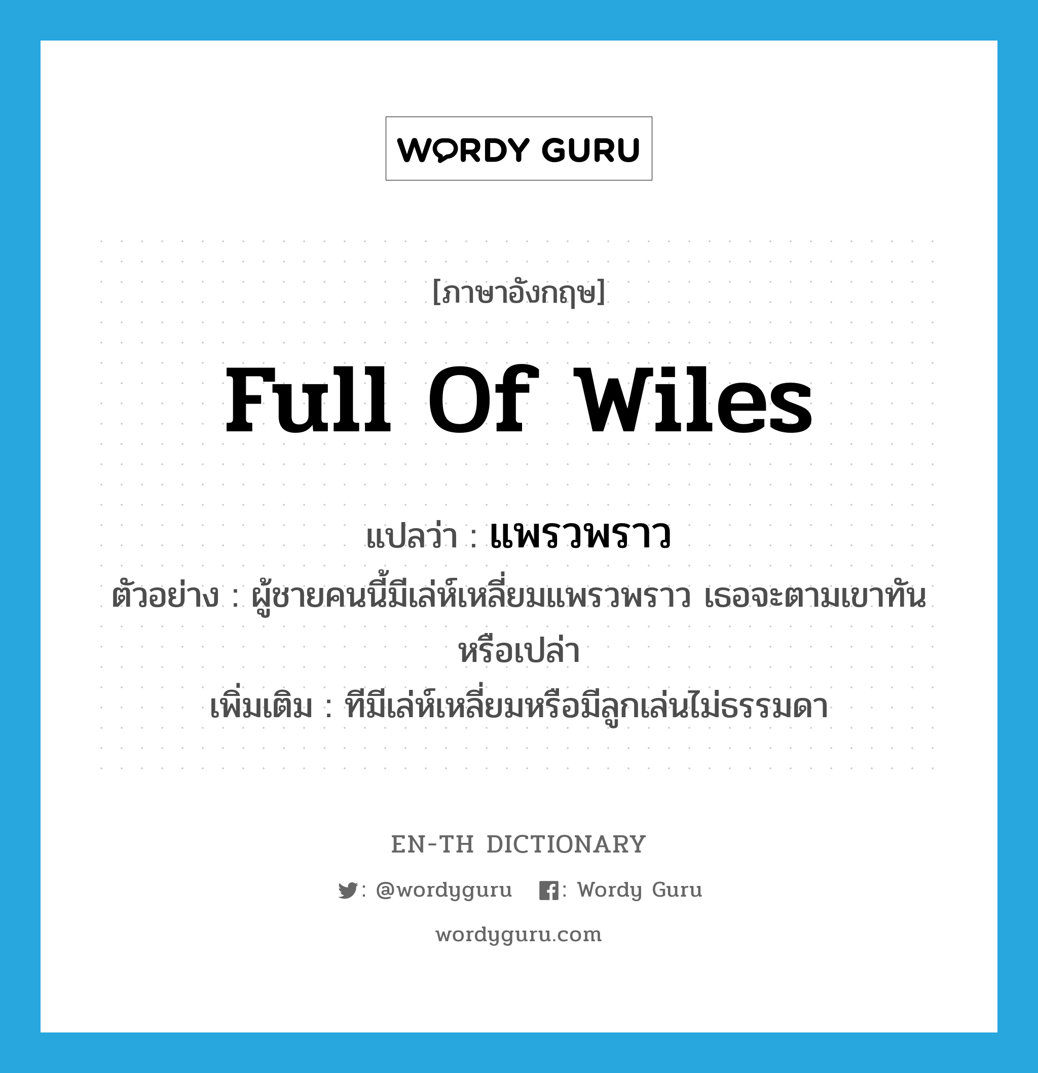 full of wiles แปลว่า?, คำศัพท์ภาษาอังกฤษ full of wiles แปลว่า แพรวพราว ประเภท ADV ตัวอย่าง ผู้ชายคนนี้มีเล่ห์เหลี่ยมแพรวพราว เธอจะตามเขาทันหรือเปล่า เพิ่มเติม ทีมีเล่ห์เหลี่ยมหรือมีลูกเล่นไม่ธรรมดา หมวด ADV