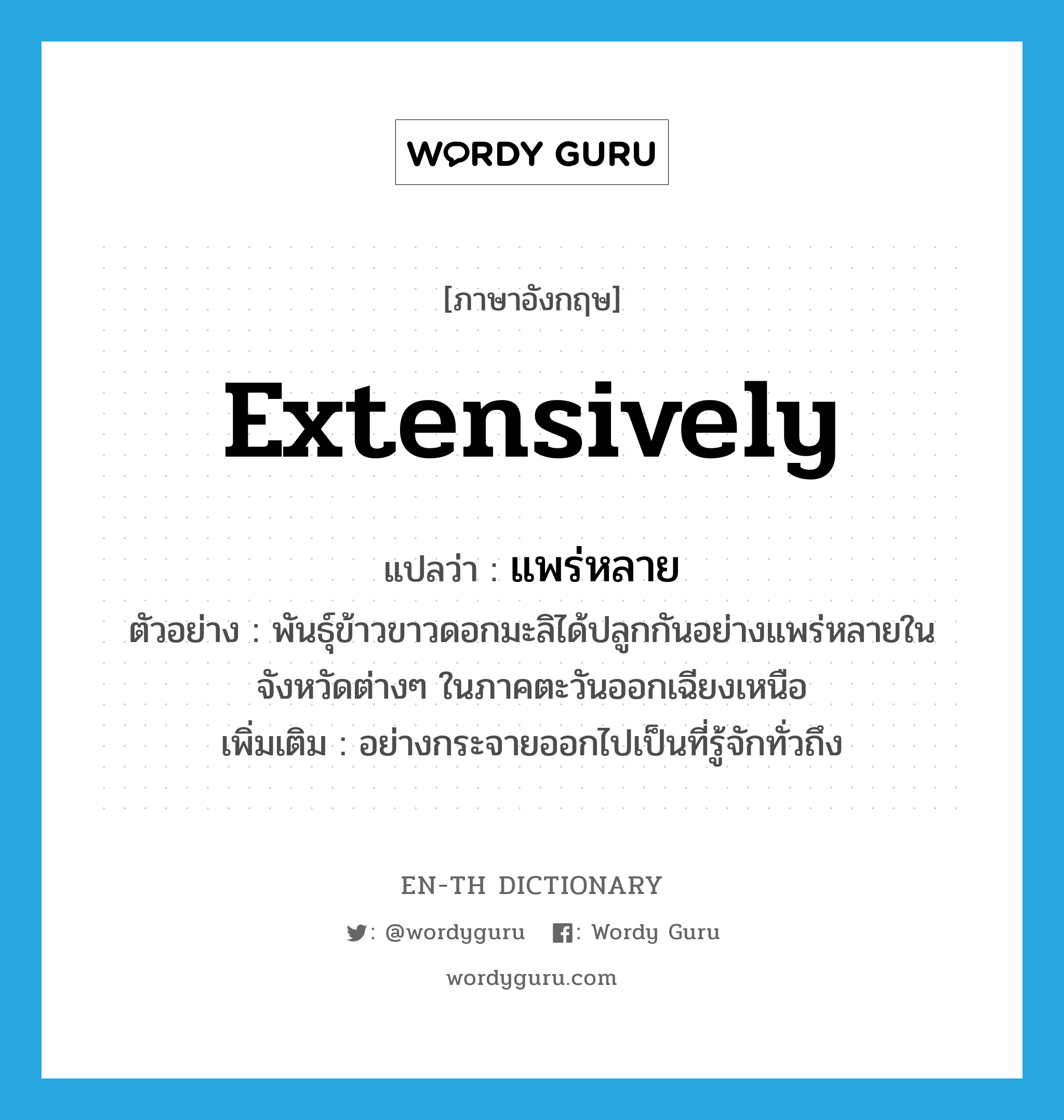 extensively แปลว่า?, คำศัพท์ภาษาอังกฤษ extensively แปลว่า แพร่หลาย ประเภท ADV ตัวอย่าง พันธุ์ข้าวขาวดอกมะลิได้ปลูกกันอย่างแพร่หลายในจังหวัดต่างๆ ในภาคตะวันออกเฉียงเหนือ เพิ่มเติม อย่างกระจายออกไปเป็นที่รู้จักทั่วถึง หมวด ADV