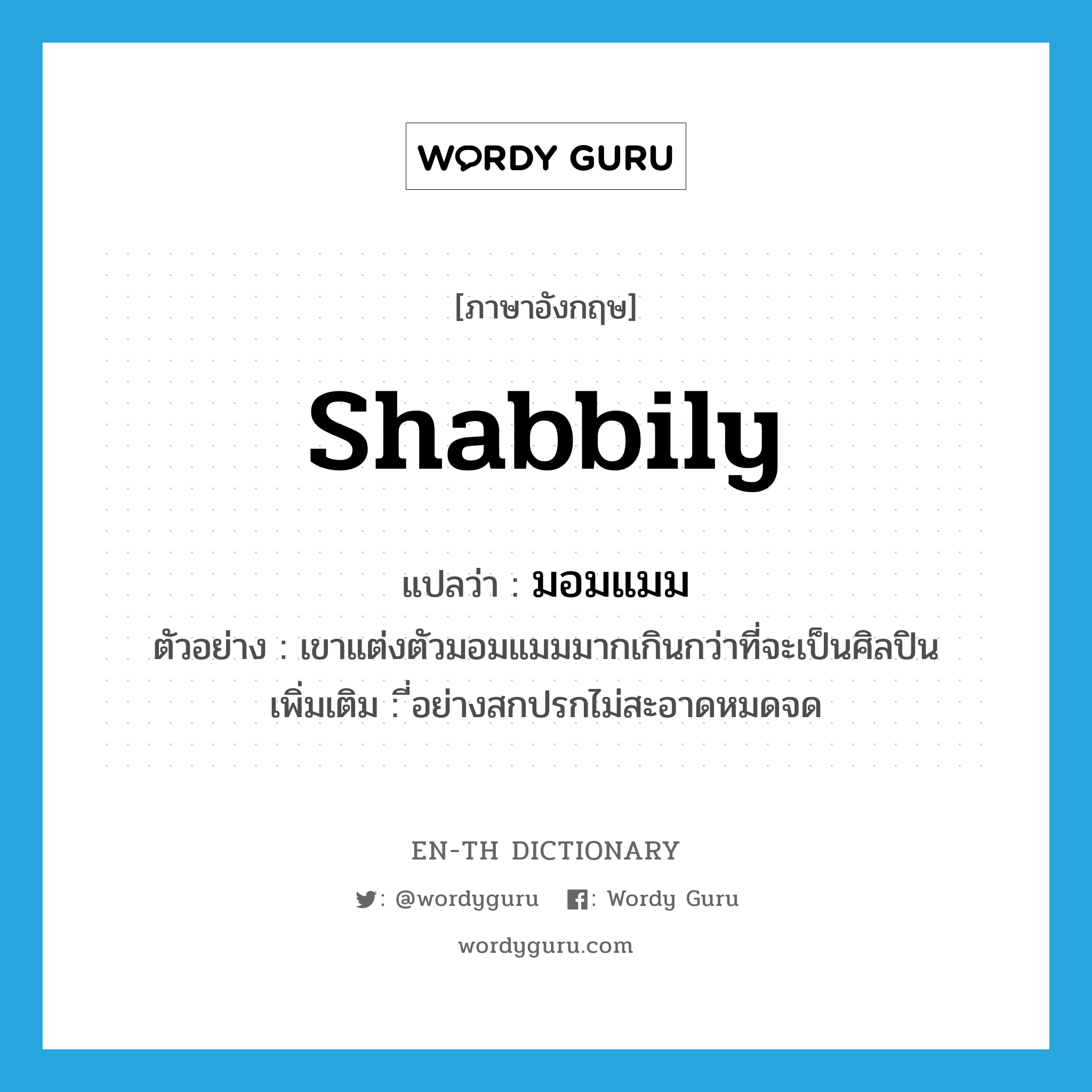 shabbily แปลว่า?, คำศัพท์ภาษาอังกฤษ shabbily แปลว่า มอมแมม ประเภท ADV ตัวอย่าง เขาแต่งตัวมอมแมมมากเกินกว่าที่จะเป็นศิลปิน เพิ่มเติม ี่อย่างสกปรกไม่สะอาดหมดจด หมวด ADV