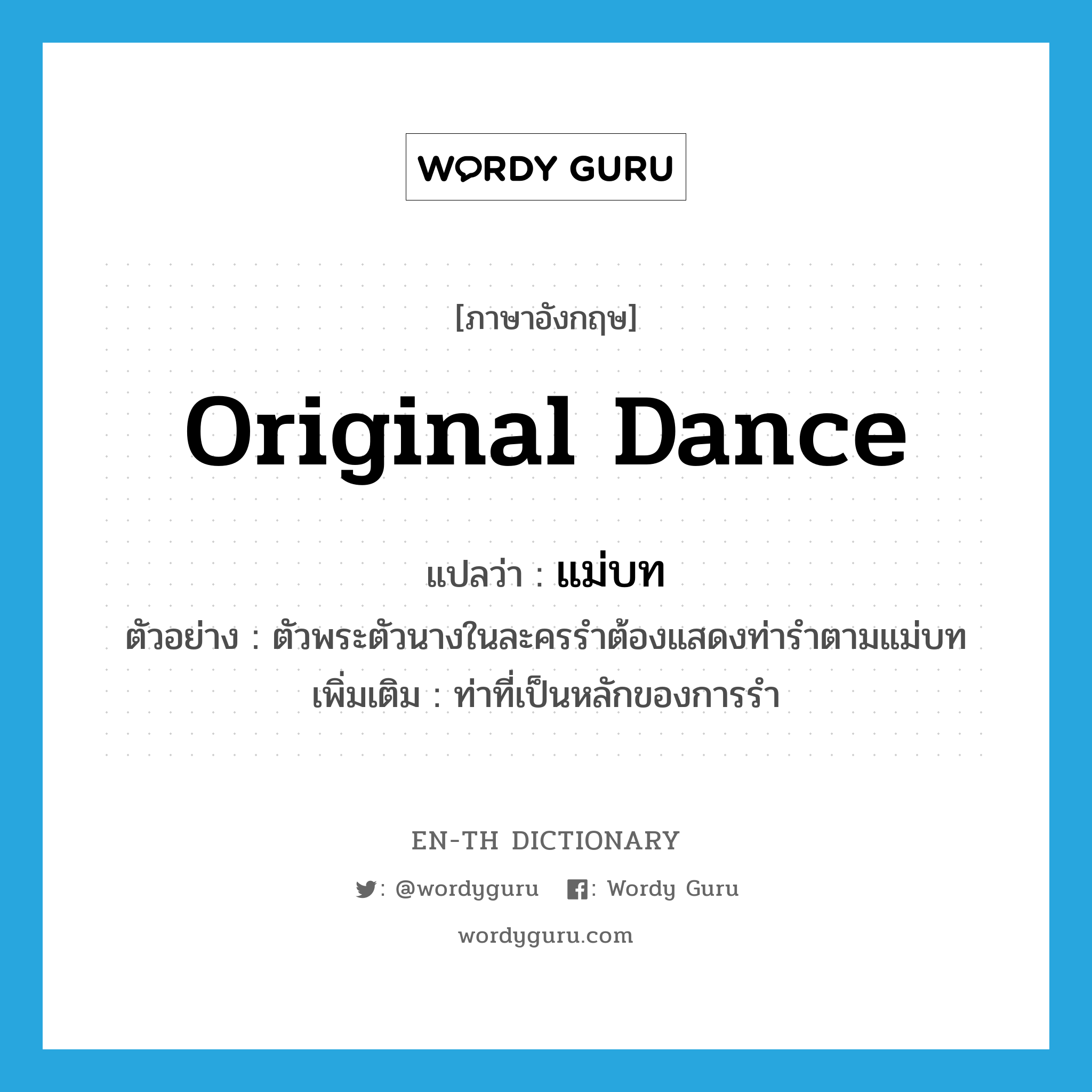 original dance แปลว่า?, คำศัพท์ภาษาอังกฤษ original dance แปลว่า แม่บท ประเภท N ตัวอย่าง ตัวพระตัวนางในละครรำต้องแสดงท่ารำตามแม่บท เพิ่มเติม ท่าที่เป็นหลักของการรำ หมวด N