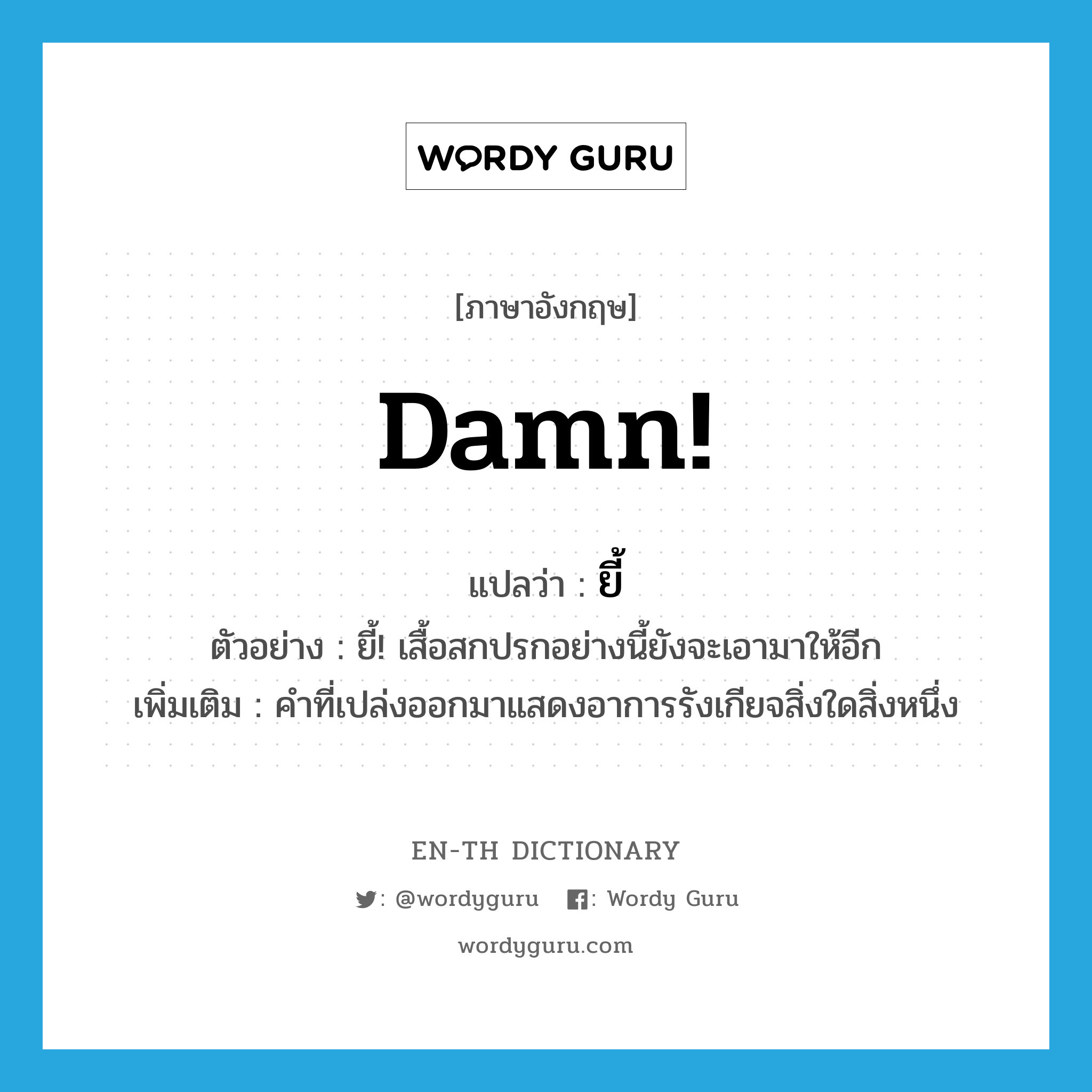 damn แปลว่า?, คำศัพท์ภาษาอังกฤษ Damn! แปลว่า ยี้ ประเภท INT ตัวอย่าง ยี้! เสื้อสกปรกอย่างนี้ยังจะเอามาให้อีก เพิ่มเติม คำที่เปล่งออกมาแสดงอาการรังเกียจสิ่งใดสิ่งหนึ่ง หมวด INT