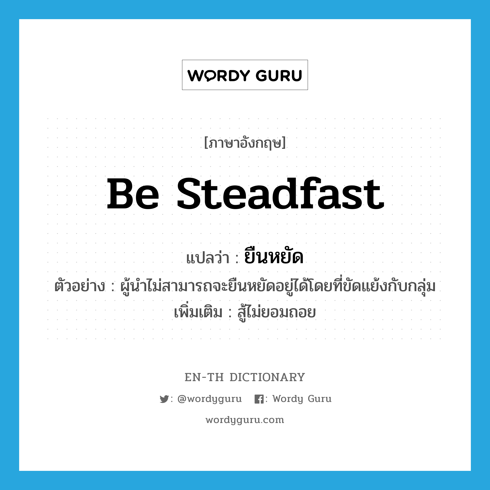 be steadfast แปลว่า?, คำศัพท์ภาษาอังกฤษ be steadfast แปลว่า ยืนหยัด ประเภท V ตัวอย่าง ผู้นำไม่สามารถจะยืนหยัดอยู่ได้โดยที่ขัดแย้งกับกลุ่ม เพิ่มเติม สู้ไม่ยอมถอย หมวด V