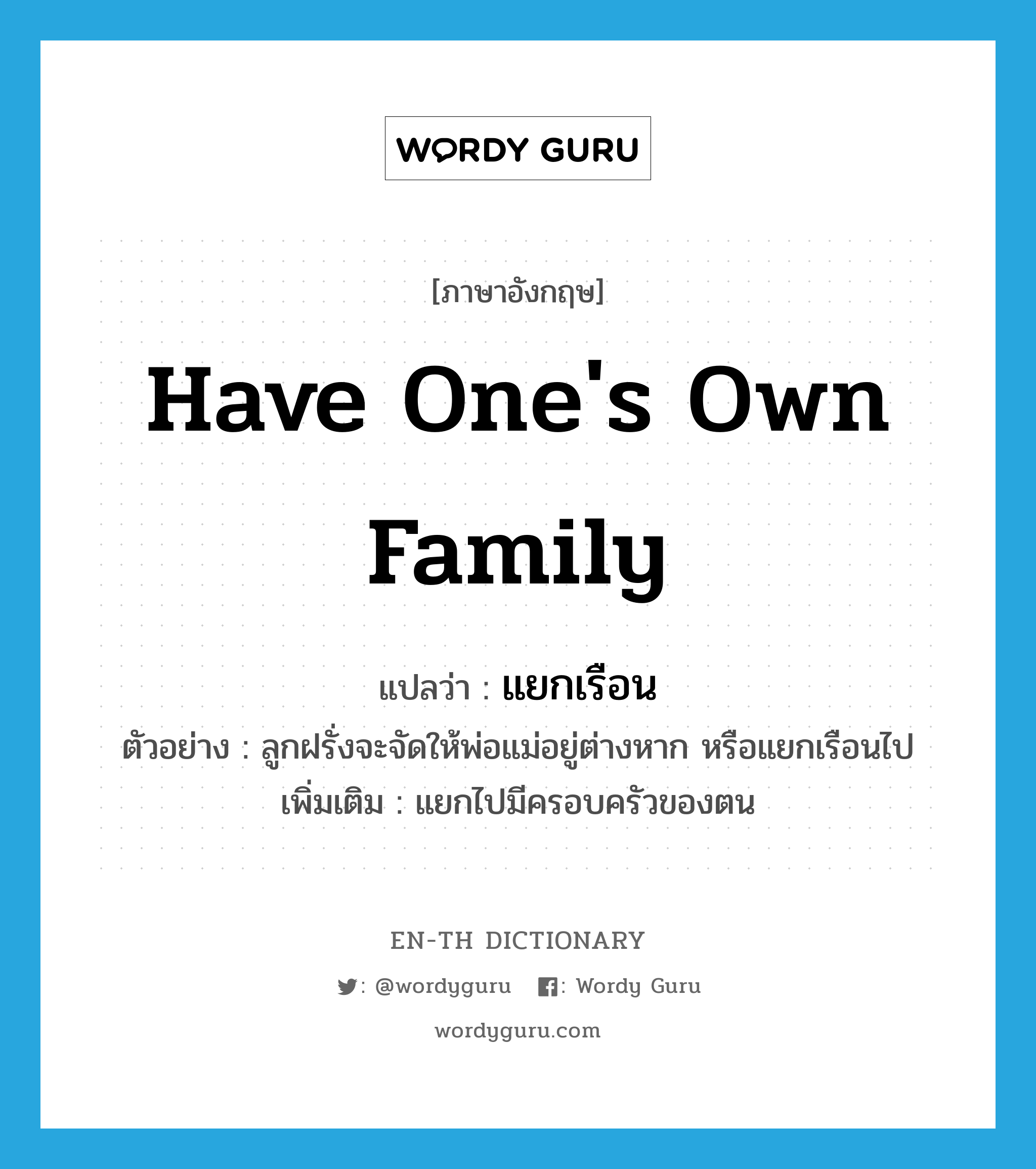 have one&#39;s own family แปลว่า?, คำศัพท์ภาษาอังกฤษ have one&#39;s own family แปลว่า แยกเรือน ประเภท V ตัวอย่าง ลูกฝรั่งจะจัดให้พ่อแม่อยู่ต่างหาก หรือแยกเรือนไป เพิ่มเติม แยกไปมีครอบครัวของตน หมวด V