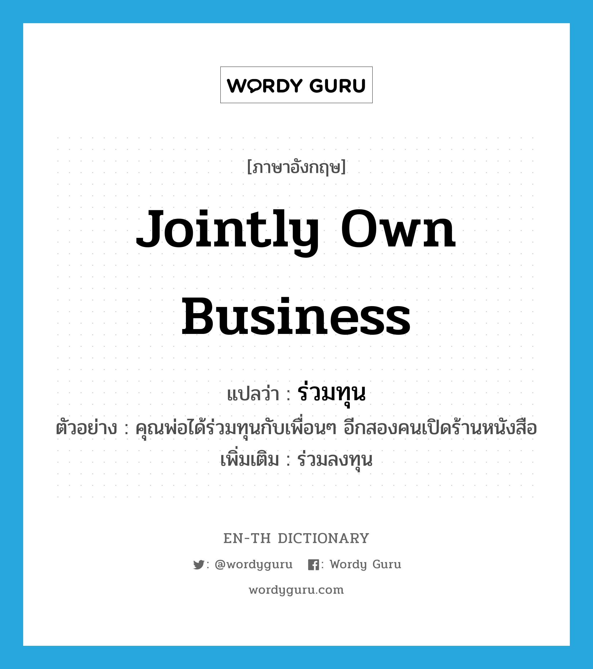 jointly own business แปลว่า?, คำศัพท์ภาษาอังกฤษ jointly own business แปลว่า ร่วมทุน ประเภท V ตัวอย่าง คุณพ่อได้ร่วมทุนกับเพื่อนๆ อีกสองคนเปิดร้านหนังสือ เพิ่มเติม ร่วมลงทุน หมวด V