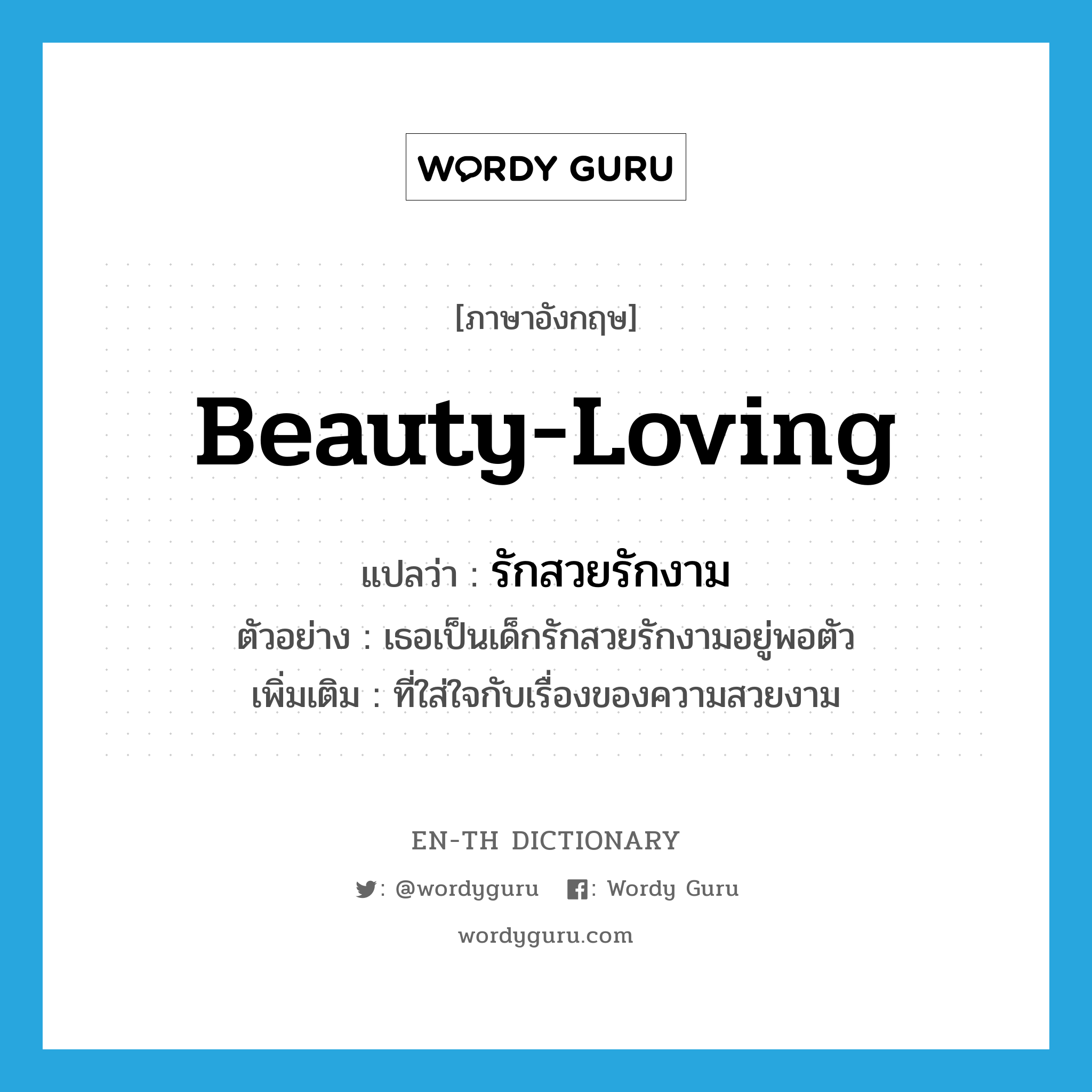 beauty-loving แปลว่า?, คำศัพท์ภาษาอังกฤษ beauty-loving แปลว่า รักสวยรักงาม ประเภท ADJ ตัวอย่าง เธอเป็นเด็กรักสวยรักงามอยู่พอตัว เพิ่มเติม ที่ใส่ใจกับเรื่องของความสวยงาม หมวด ADJ