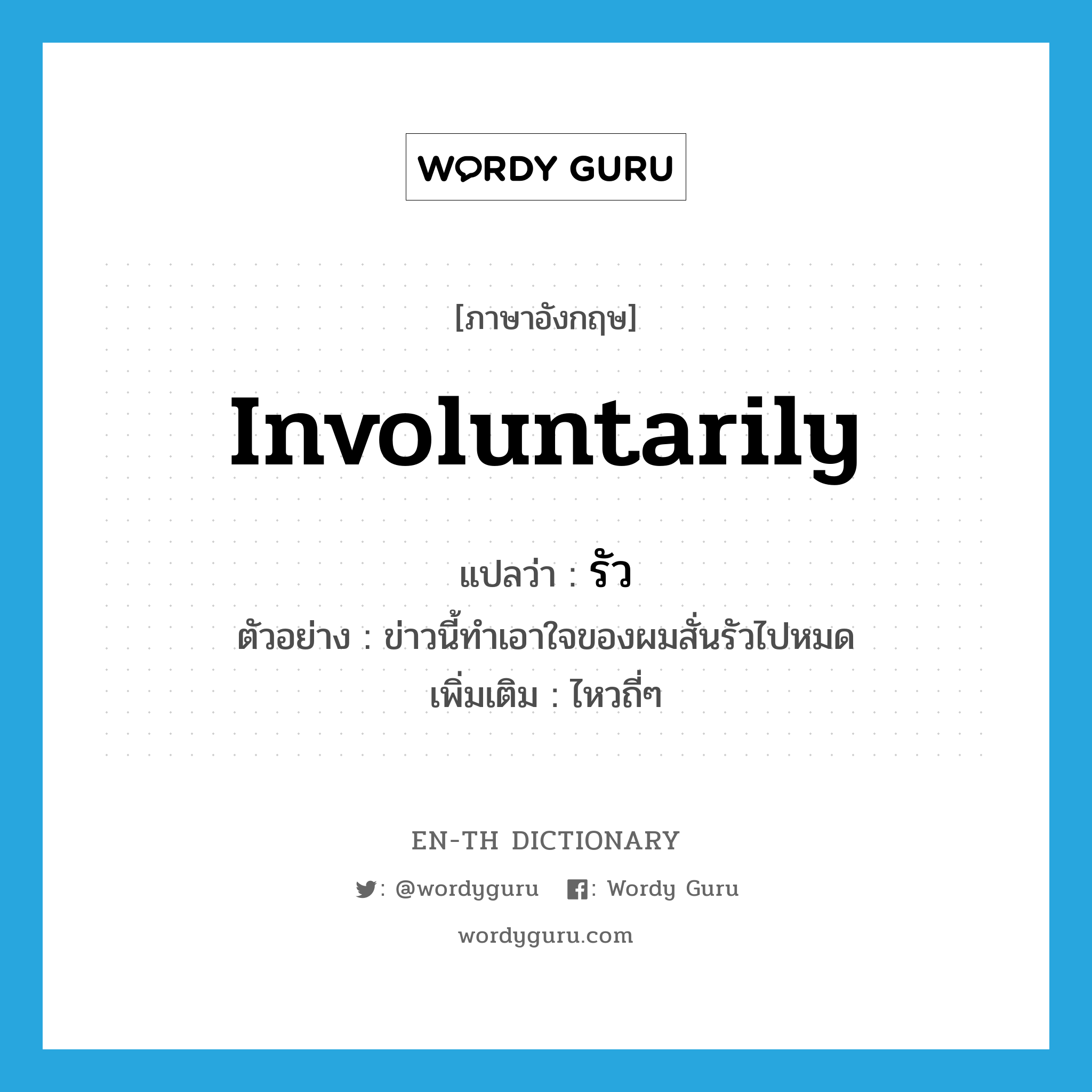 involuntarily แปลว่า?, คำศัพท์ภาษาอังกฤษ involuntarily แปลว่า รัว ประเภท ADV ตัวอย่าง ข่าวนี้ทำเอาใจของผมสั่นรัวไปหมด เพิ่มเติม ไหวถี่ๆ หมวด ADV