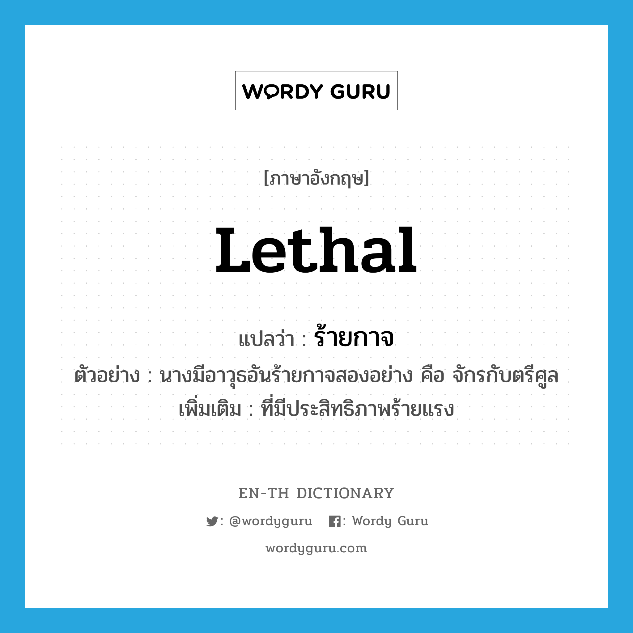 lethal แปลว่า?, คำศัพท์ภาษาอังกฤษ lethal แปลว่า ร้ายกาจ ประเภท ADJ ตัวอย่าง นางมีอาวุธอันร้ายกาจสองอย่าง คือ จักรกับตรีศูล เพิ่มเติม ที่มีประสิทธิภาพร้ายแรง หมวด ADJ