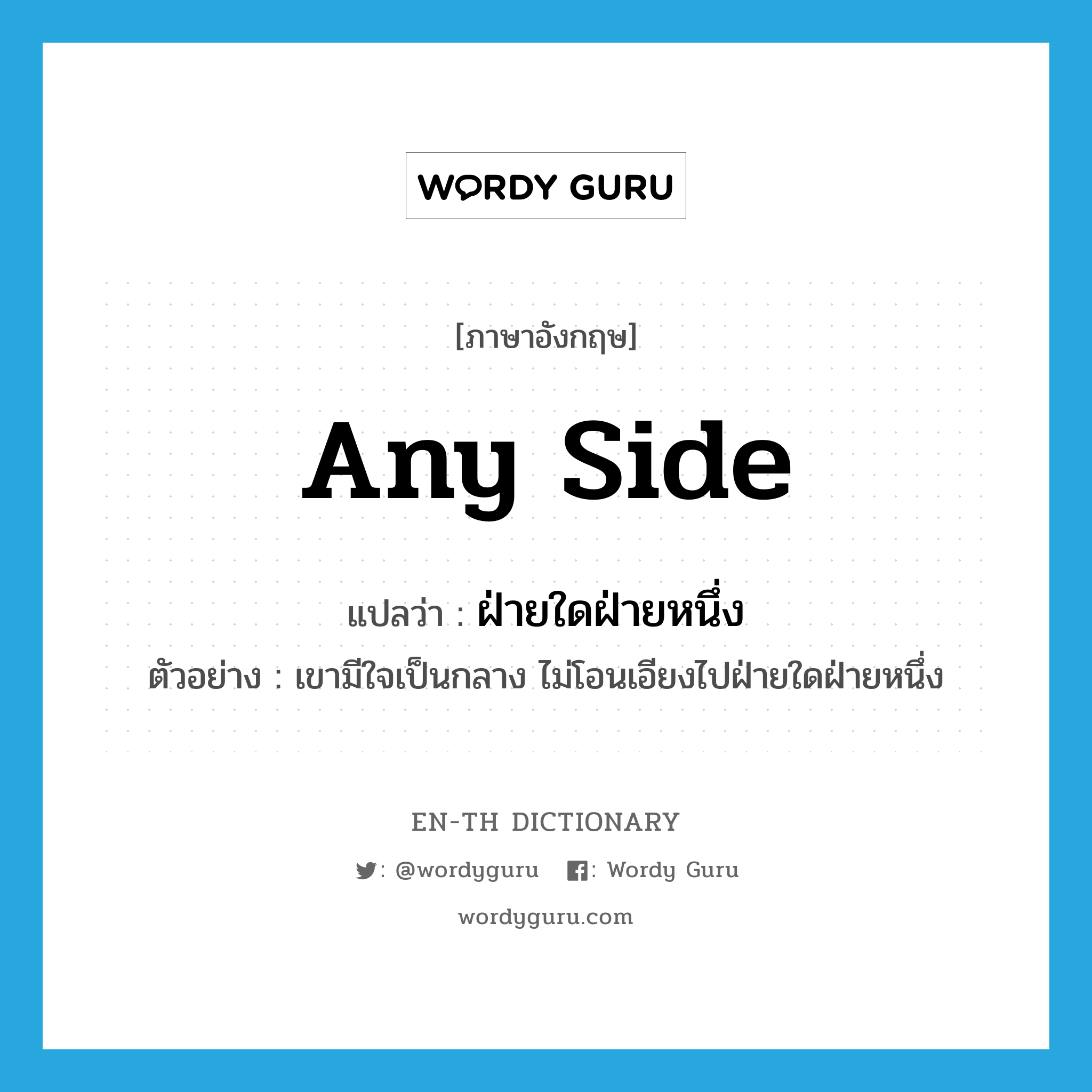 any side แปลว่า?, คำศัพท์ภาษาอังกฤษ any side แปลว่า ฝ่ายใดฝ่ายหนึ่ง ประเภท N ตัวอย่าง เขามีใจเป็นกลาง ไม่โอนเอียงไปฝ่ายใดฝ่ายหนึ่ง หมวด N