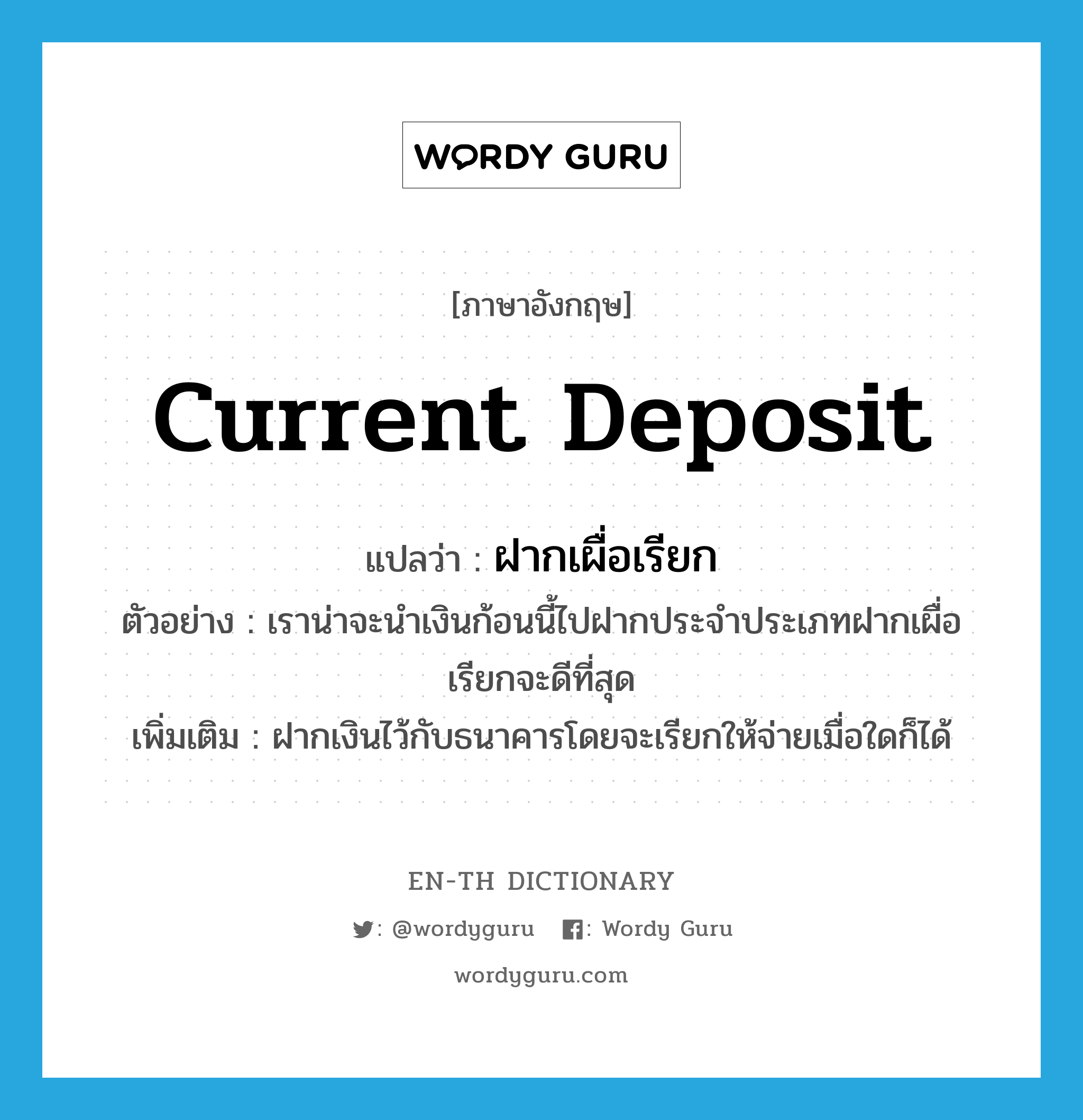 current deposit แปลว่า?, คำศัพท์ภาษาอังกฤษ current deposit แปลว่า ฝากเผื่อเรียก ประเภท N ตัวอย่าง เราน่าจะนำเงินก้อนนี้ไปฝากประจำประเภทฝากเผื่อเรียกจะดีที่สุด เพิ่มเติม ฝากเงินไว้กับธนาคารโดยจะเรียกให้จ่ายเมื่อใดก็ได้ หมวด N