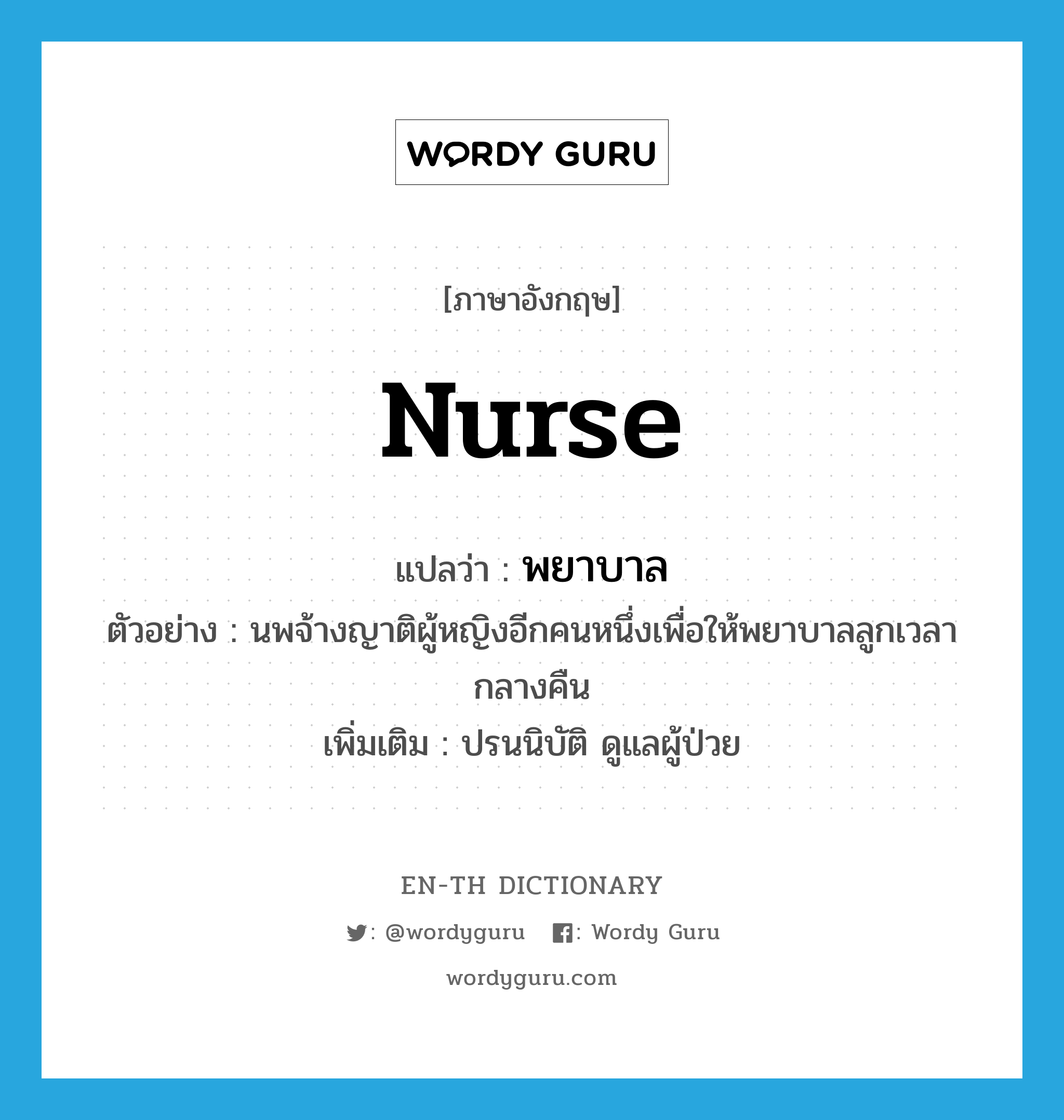 พยาบาล ภาษาอังกฤษ?, คำศัพท์ภาษาอังกฤษ พยาบาล แปลว่า nurse ประเภท V ตัวอย่าง นพจ้างญาติผู้หญิงอีกคนหนึ่งเพื่อให้พยาบาลลูกเวลากลางคืน เพิ่มเติม ปรนนิบัติ ดูแลผู้ป่วย หมวด V