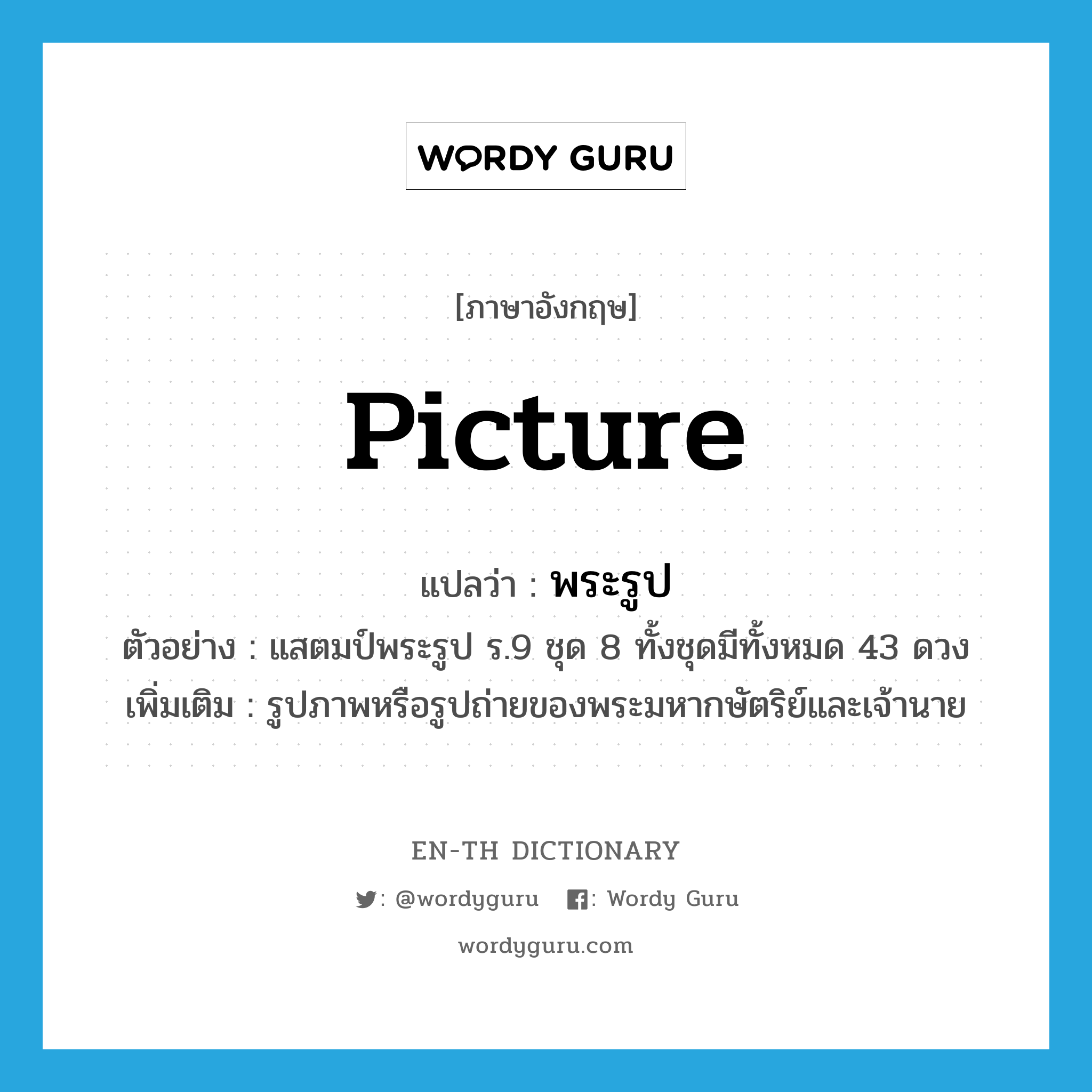 picture แปลว่า?, คำศัพท์ภาษาอังกฤษ picture แปลว่า พระรูป ประเภท N ตัวอย่าง แสตมป์พระรูป ร.9 ชุด 8 ทั้งชุดมีทั้งหมด 43 ดวง เพิ่มเติม รูปภาพหรือรูปถ่ายของพระมหากษัตริย์และเจ้านาย หมวด N