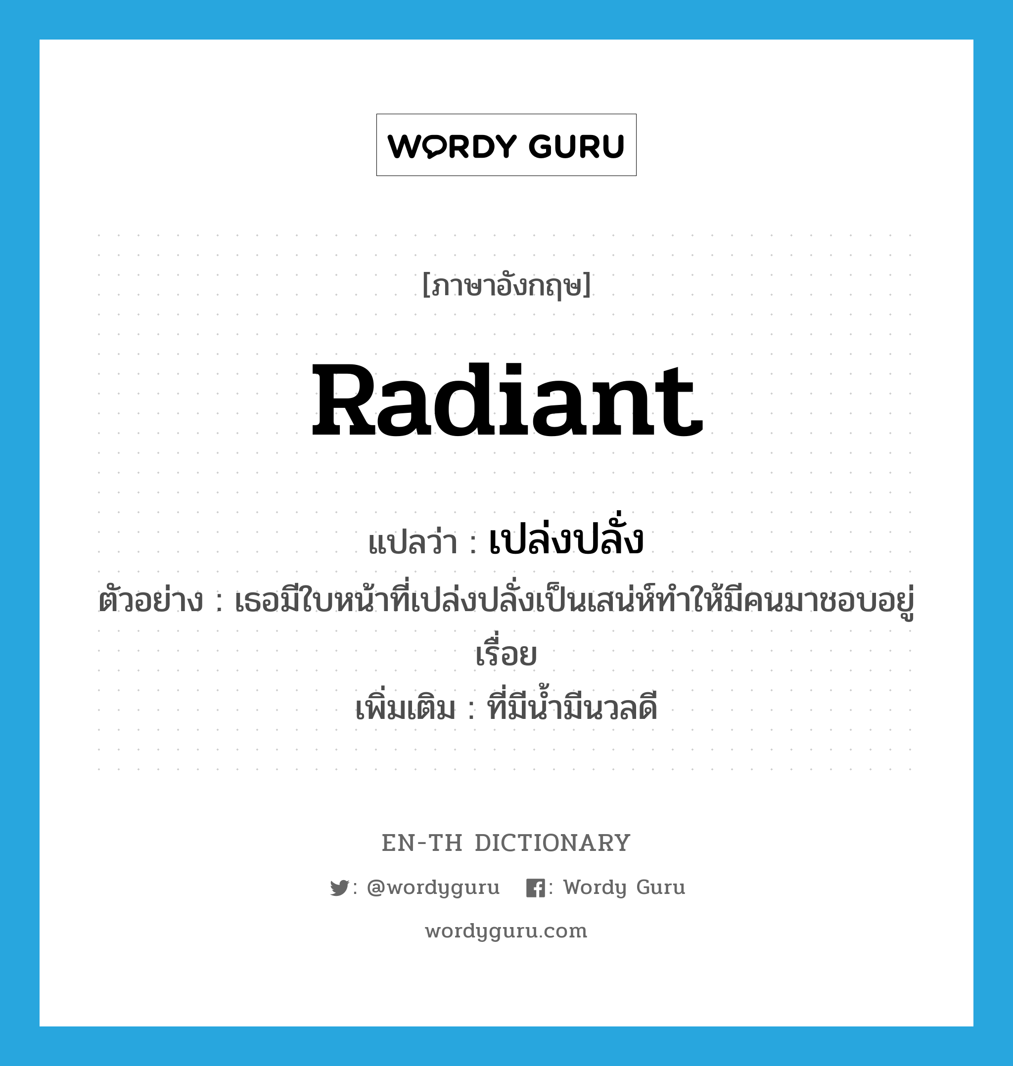 radiant แปลว่า?, คำศัพท์ภาษาอังกฤษ radiant แปลว่า เปล่งปลั่ง ประเภท ADJ ตัวอย่าง เธอมีใบหน้าที่เปล่งปลั่งเป็นเสน่ห์ทำให้มีคนมาชอบอยู่เรื่อย เพิ่มเติม ที่มีน้ำมีนวลดี หมวด ADJ