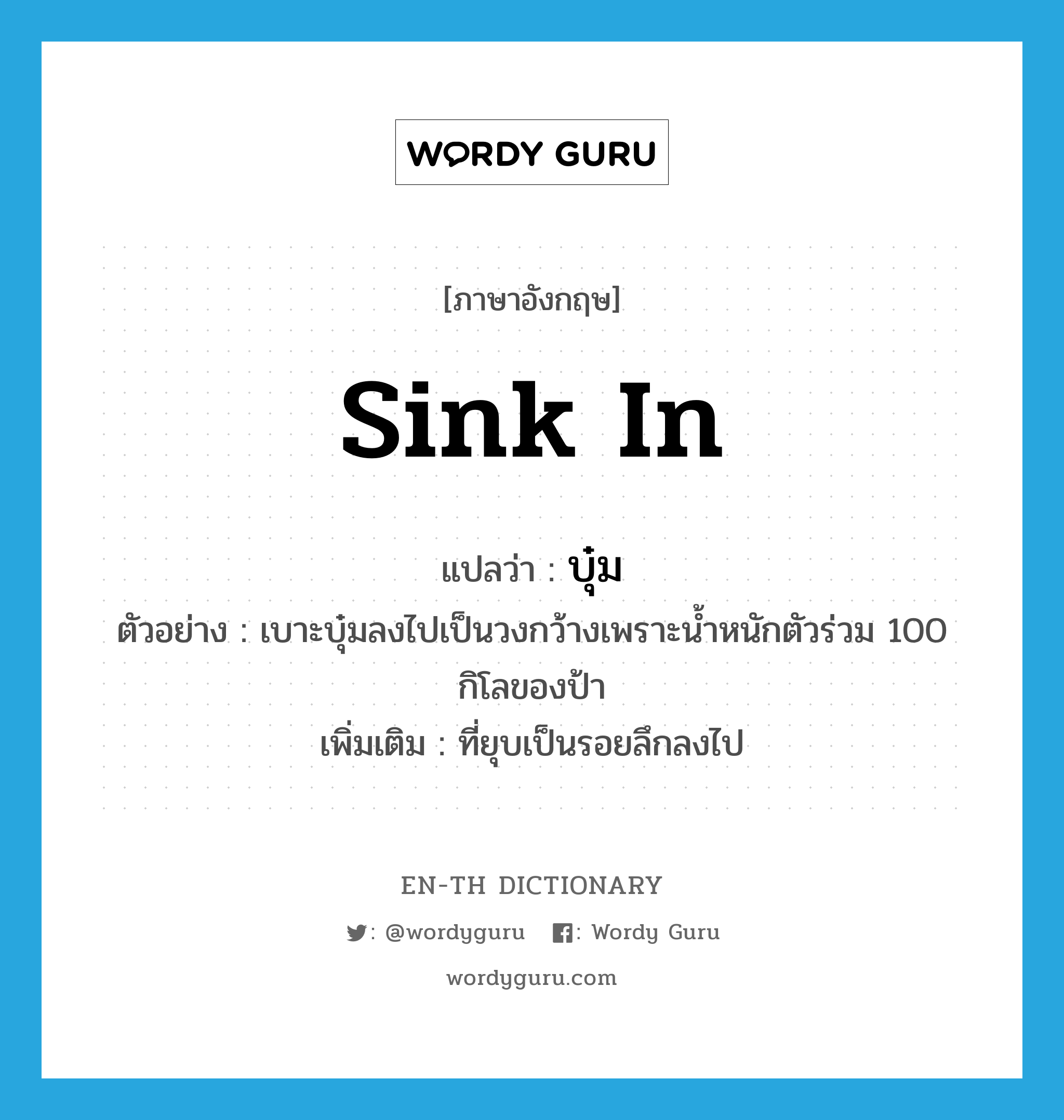 sink in แปลว่า?, คำศัพท์ภาษาอังกฤษ sink in แปลว่า บุ๋ม ประเภท V ตัวอย่าง เบาะบุ๋มลงไปเป็นวงกว้างเพราะน้ำหนักตัวร่วม 100 กิโลของป้า เพิ่มเติม ที่ยุบเป็นรอยลึกลงไป หมวด V