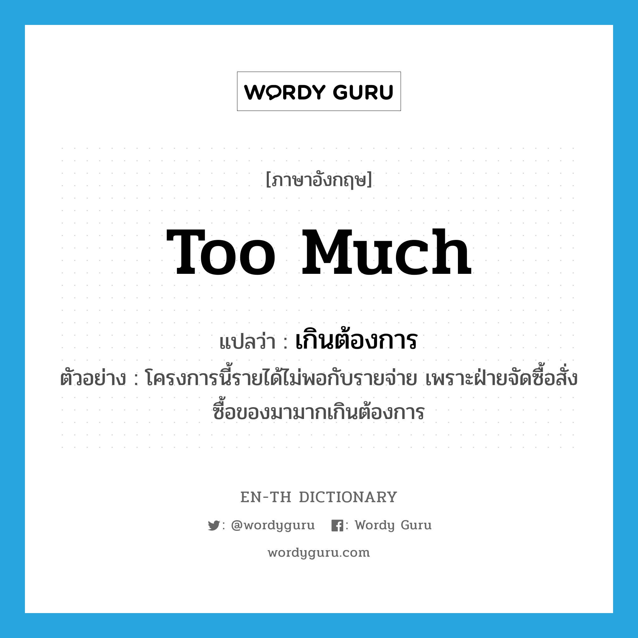 too much แปลว่า?, คำศัพท์ภาษาอังกฤษ too much แปลว่า เกินต้องการ ประเภท ADV ตัวอย่าง โครงการนี้รายได้ไม่พอกับรายจ่าย เพราะฝ่ายจัดซื้อสั่งซื้อของมามากเกินต้องการ หมวด ADV