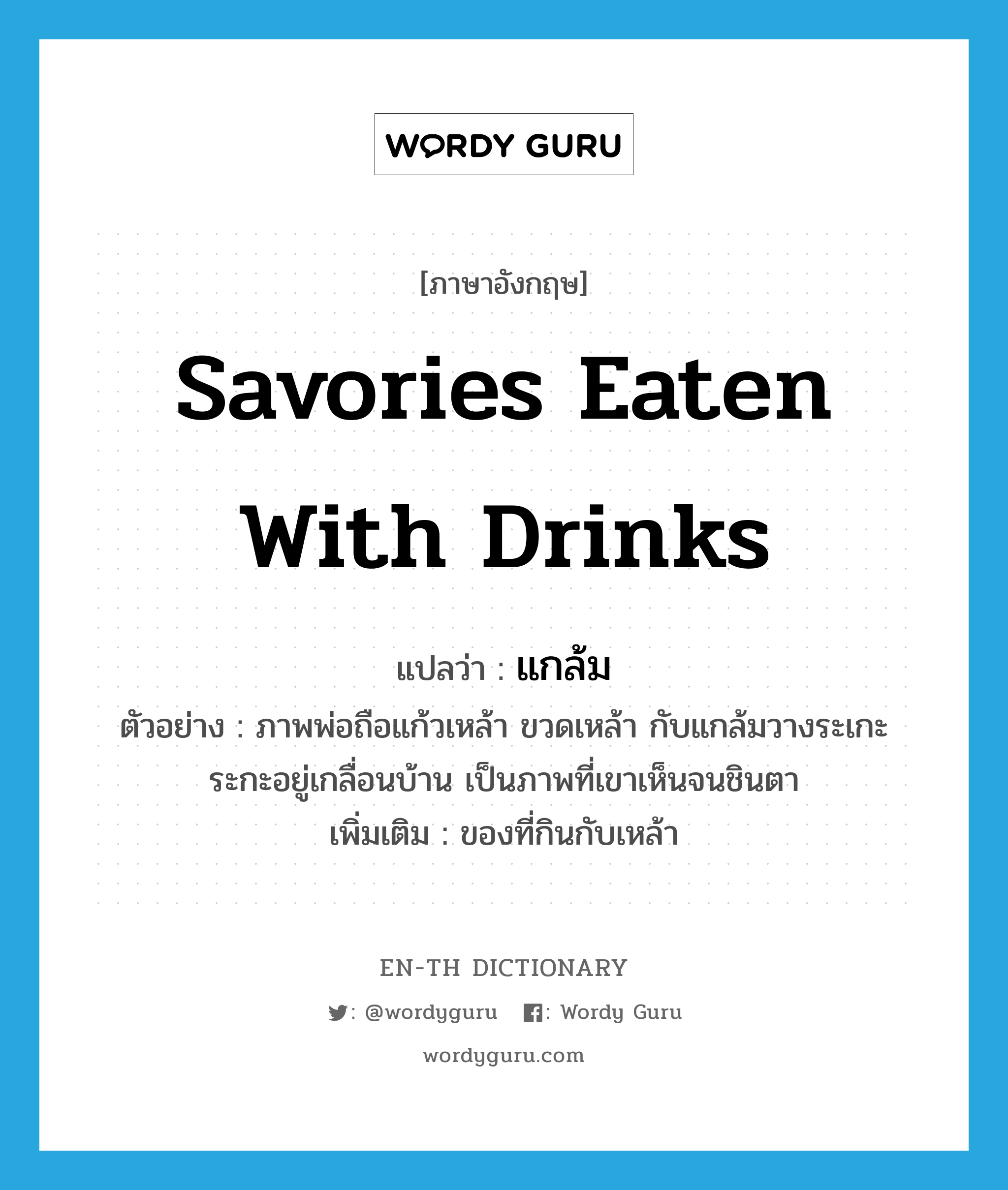 savories eaten with drinks แปลว่า?, คำศัพท์ภาษาอังกฤษ savories eaten with drinks แปลว่า แกล้ม ประเภท N ตัวอย่าง ภาพพ่อถือแก้วเหล้า ขวดเหล้า กับแกล้มวางระเกะระกะอยู่เกลื่อนบ้าน เป็นภาพที่เขาเห็นจนชินตา เพิ่มเติม ของที่กินกับเหล้า หมวด N