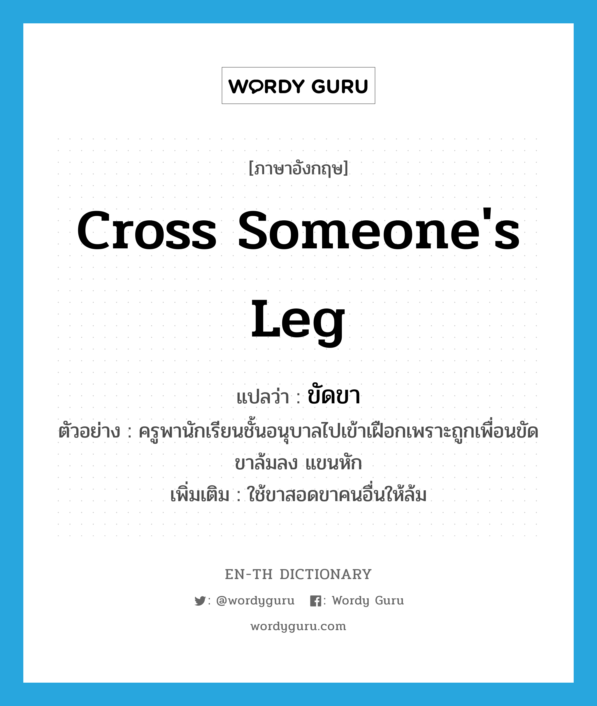 cross someone&#39;s leg แปลว่า?, คำศัพท์ภาษาอังกฤษ cross someone&#39;s leg แปลว่า ขัดขา ประเภท V ตัวอย่าง ครูพานักเรียนชั้นอนุบาลไปเข้าเฝือกเพราะถูกเพื่อนขัดขาล้มลง แขนหัก เพิ่มเติม ใช้ขาสอดขาคนอื่นให้ล้ม หมวด V