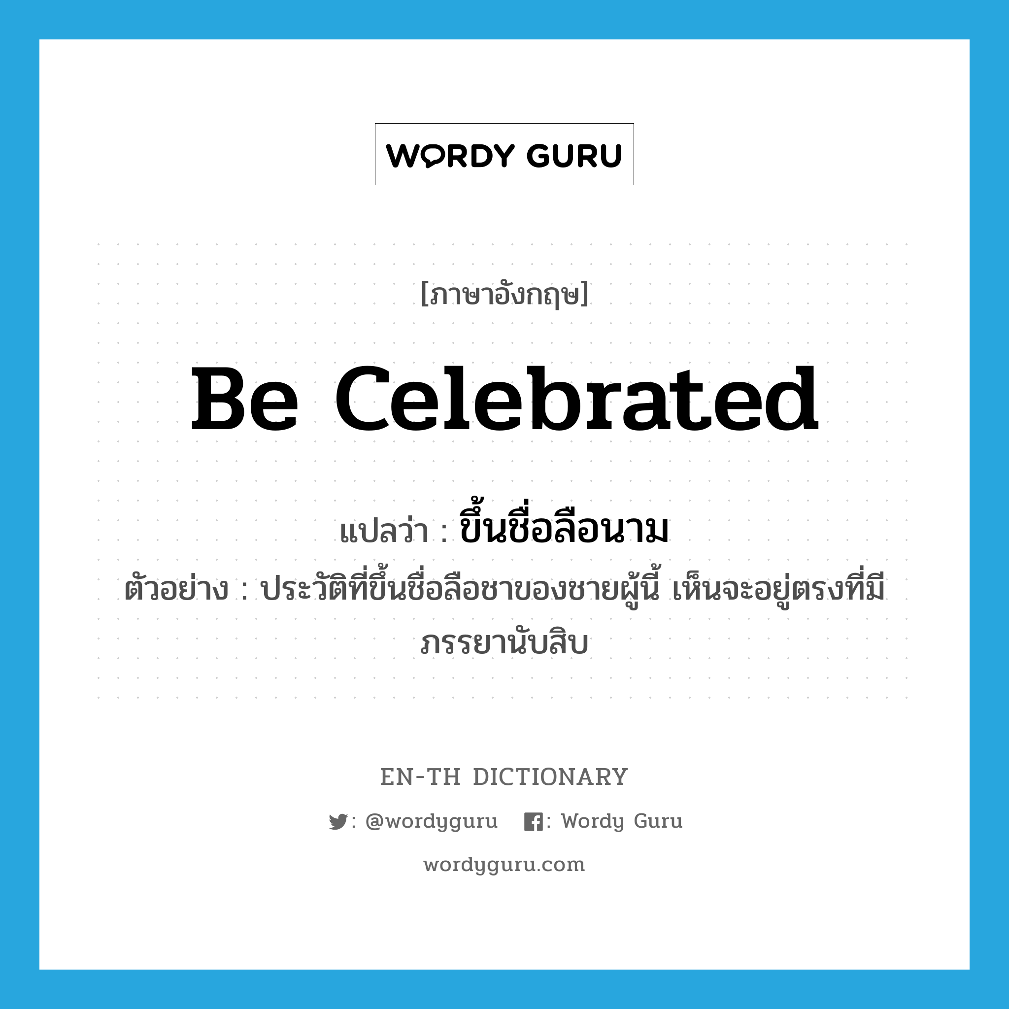 be celebrated แปลว่า?, คำศัพท์ภาษาอังกฤษ be celebrated แปลว่า ขึ้นชื่อลือนาม ประเภท ADJ ตัวอย่าง ประวัติที่ขึ้นชื่อลือชาของชายผู้นี้ เห็นจะอยู่ตรงที่มีภรรยานับสิบ หมวด ADJ