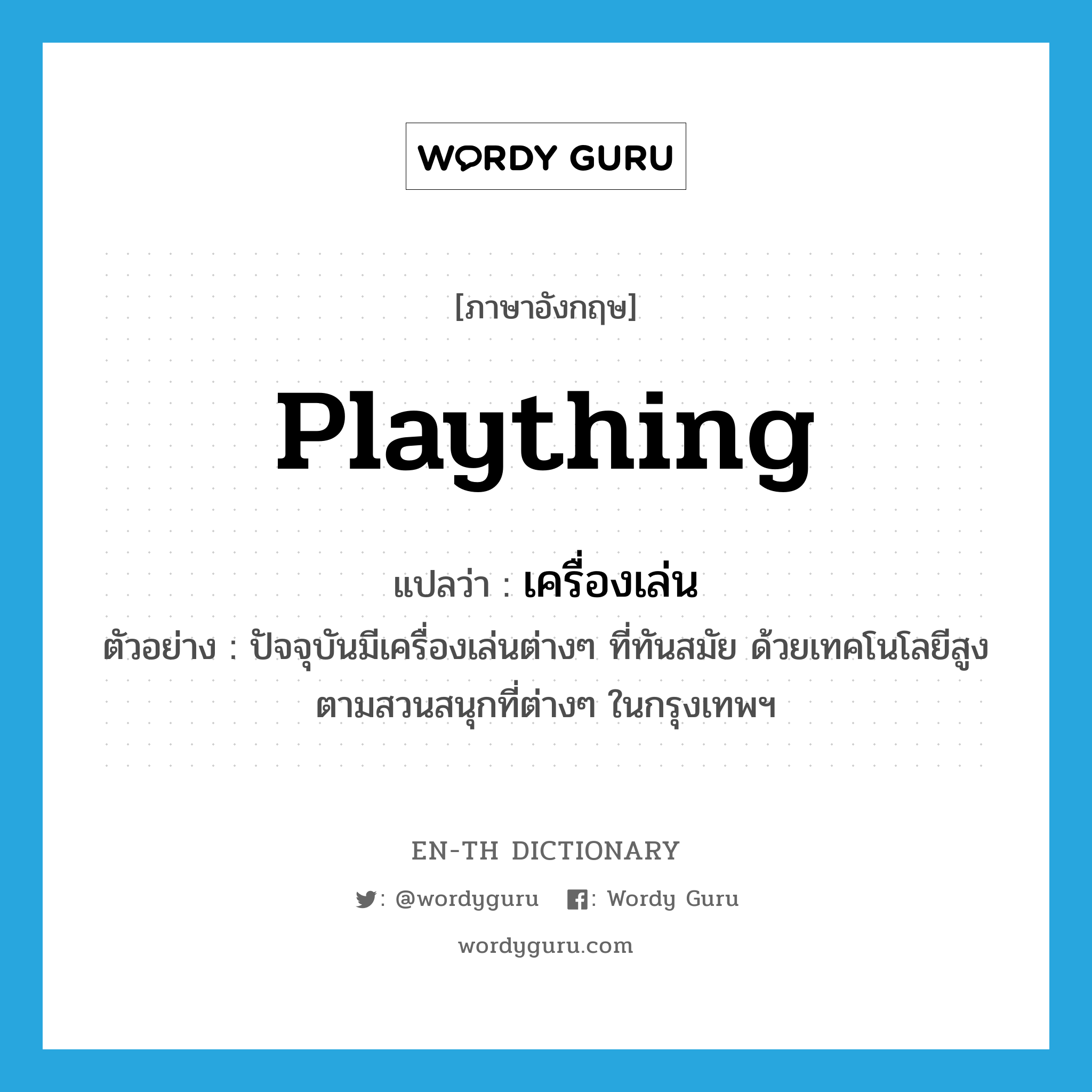 plaything แปลว่า?, คำศัพท์ภาษาอังกฤษ plaything แปลว่า เครื่องเล่น ประเภท N ตัวอย่าง ปัจจุบันมีเครื่องเล่นต่างๆ ที่ทันสมัย ด้วยเทคโนโลยีสูง ตามสวนสนุกที่ต่างๆ ในกรุงเทพฯ หมวด N