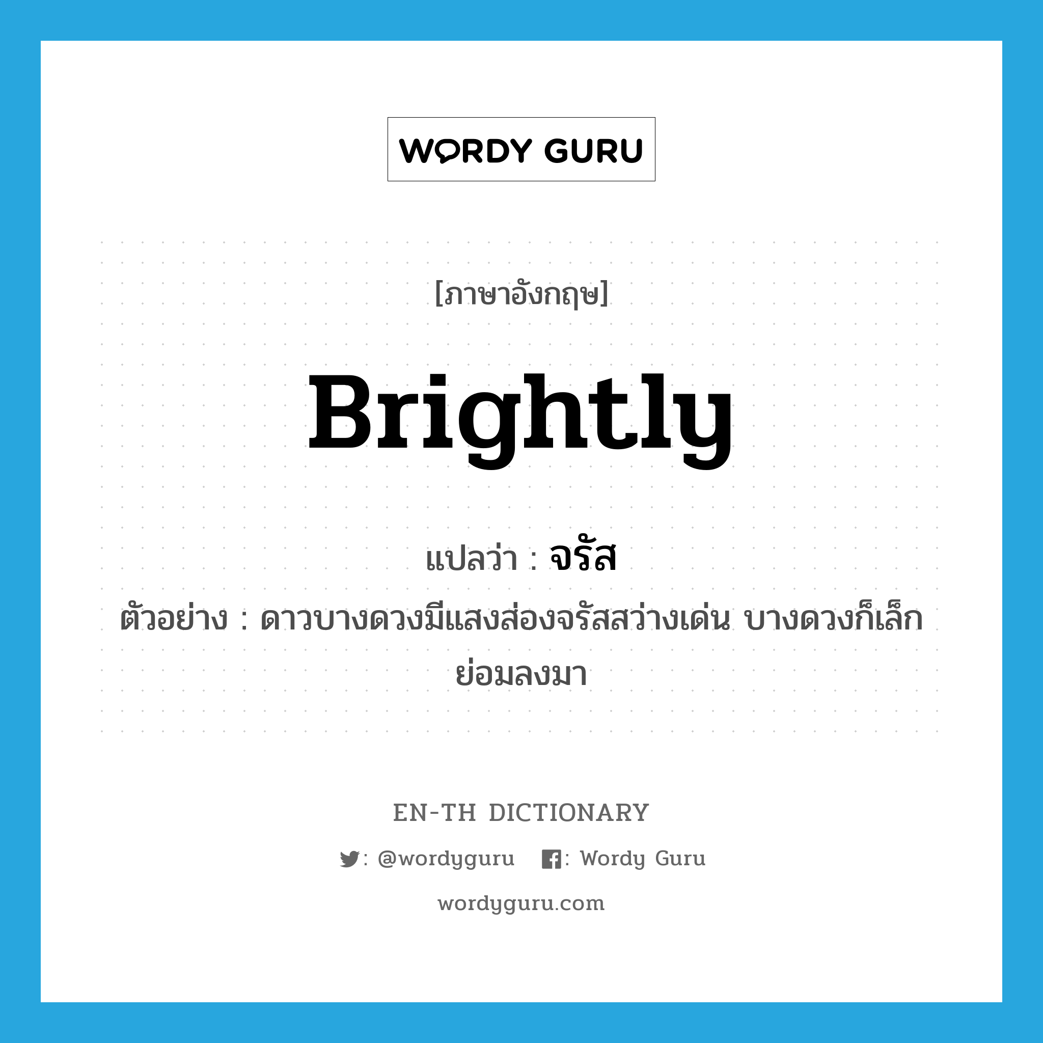 brightly แปลว่า?, คำศัพท์ภาษาอังกฤษ brightly แปลว่า จรัส ประเภท ADV ตัวอย่าง ดาวบางดวงมีแสงส่องจรัสสว่างเด่น บางดวงก็เล็กย่อมลงมา หมวด ADV