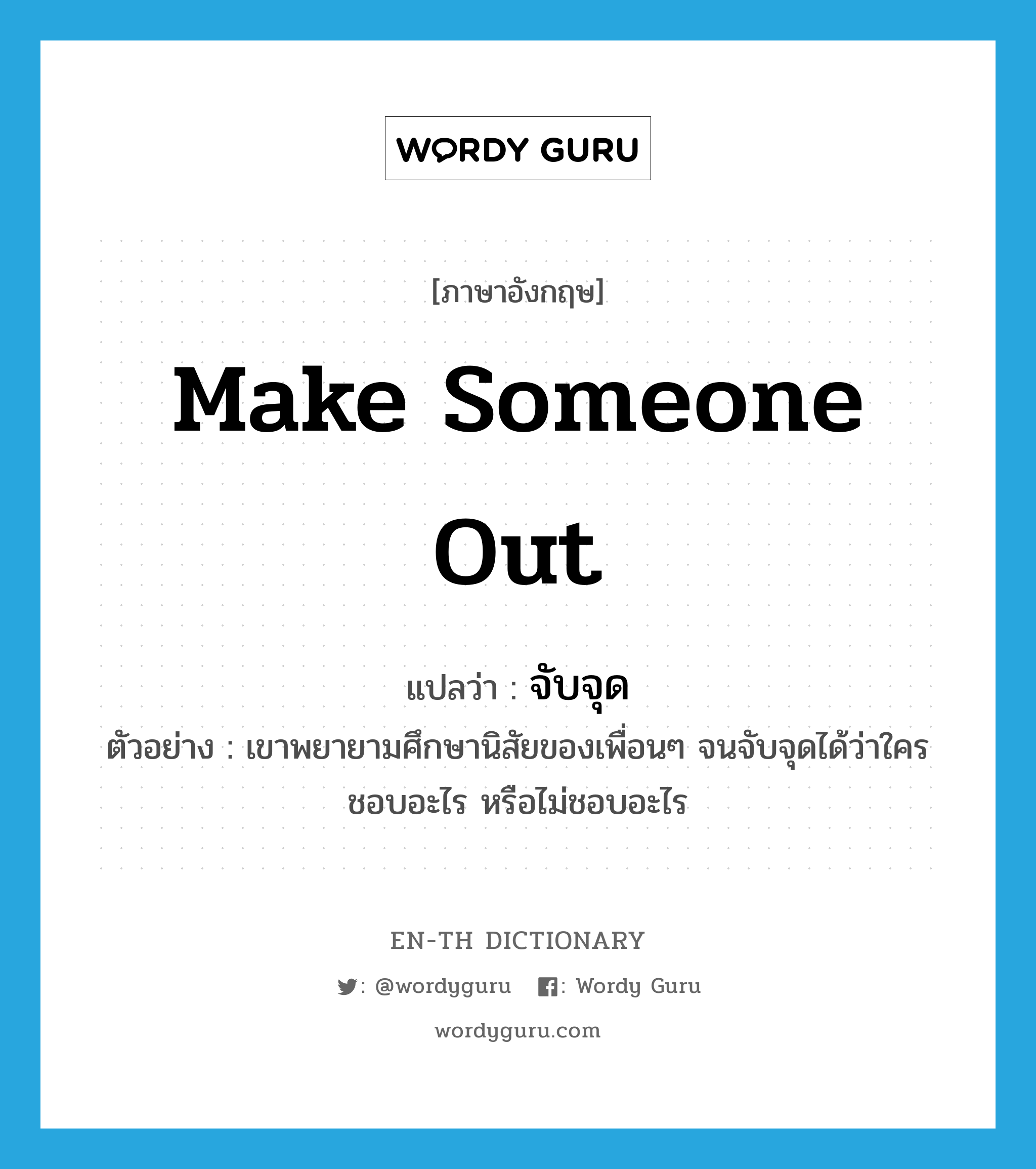 make someone out แปลว่า?, คำศัพท์ภาษาอังกฤษ make someone out แปลว่า จับจุด ประเภท V ตัวอย่าง เขาพยายามศึกษานิสัยของเพื่อนๆ จนจับจุดได้ว่าใครชอบอะไร หรือไม่ชอบอะไร หมวด V