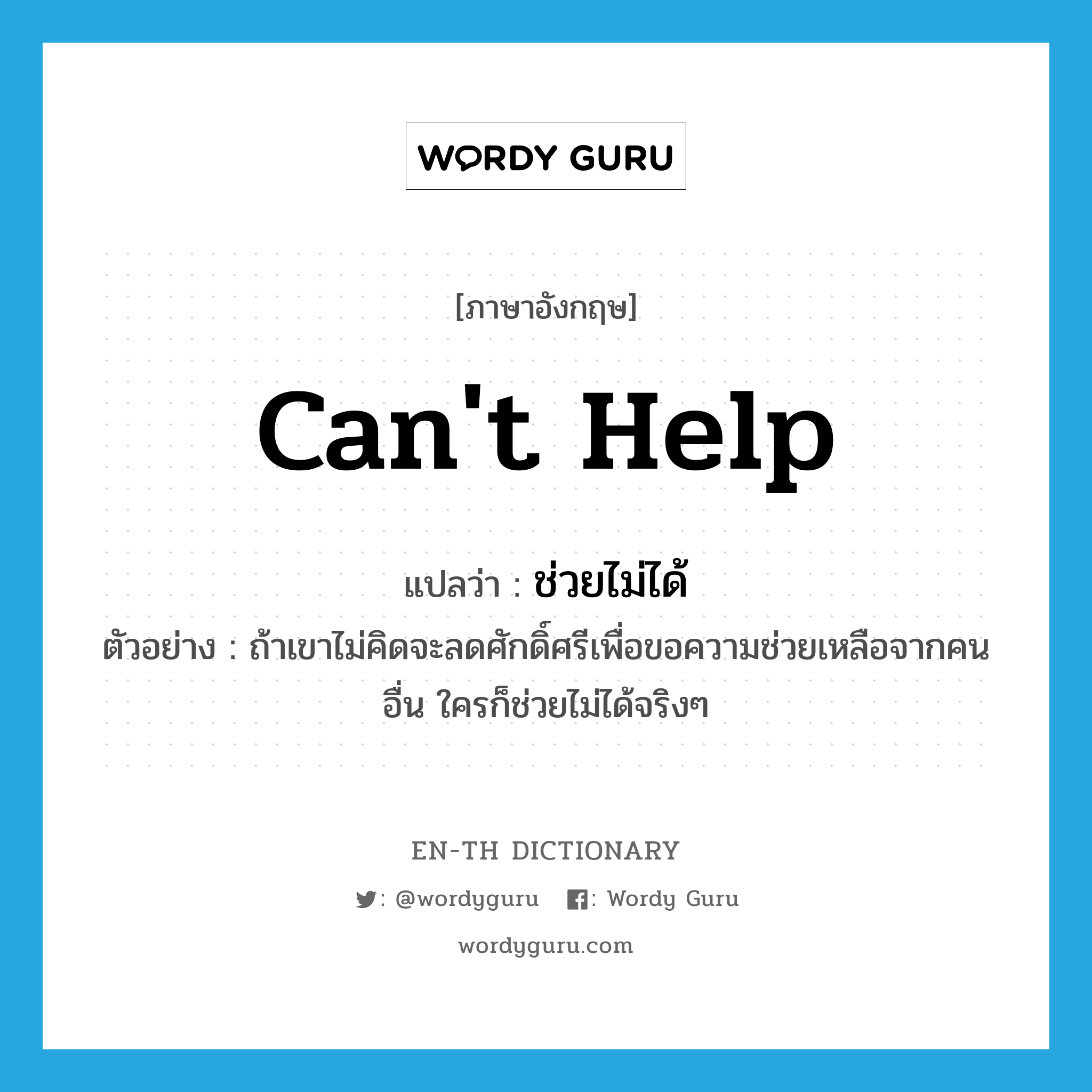 can&#39;t help แปลว่า?, คำศัพท์ภาษาอังกฤษ can&#39;t help แปลว่า ช่วยไม่ได้ ประเภท V ตัวอย่าง ถ้าเขาไม่คิดจะลดศักดิ์ศรีเพื่อขอความช่วยเหลือจากคนอื่น ใครก็ช่วยไม่ได้จริงๆ หมวด V