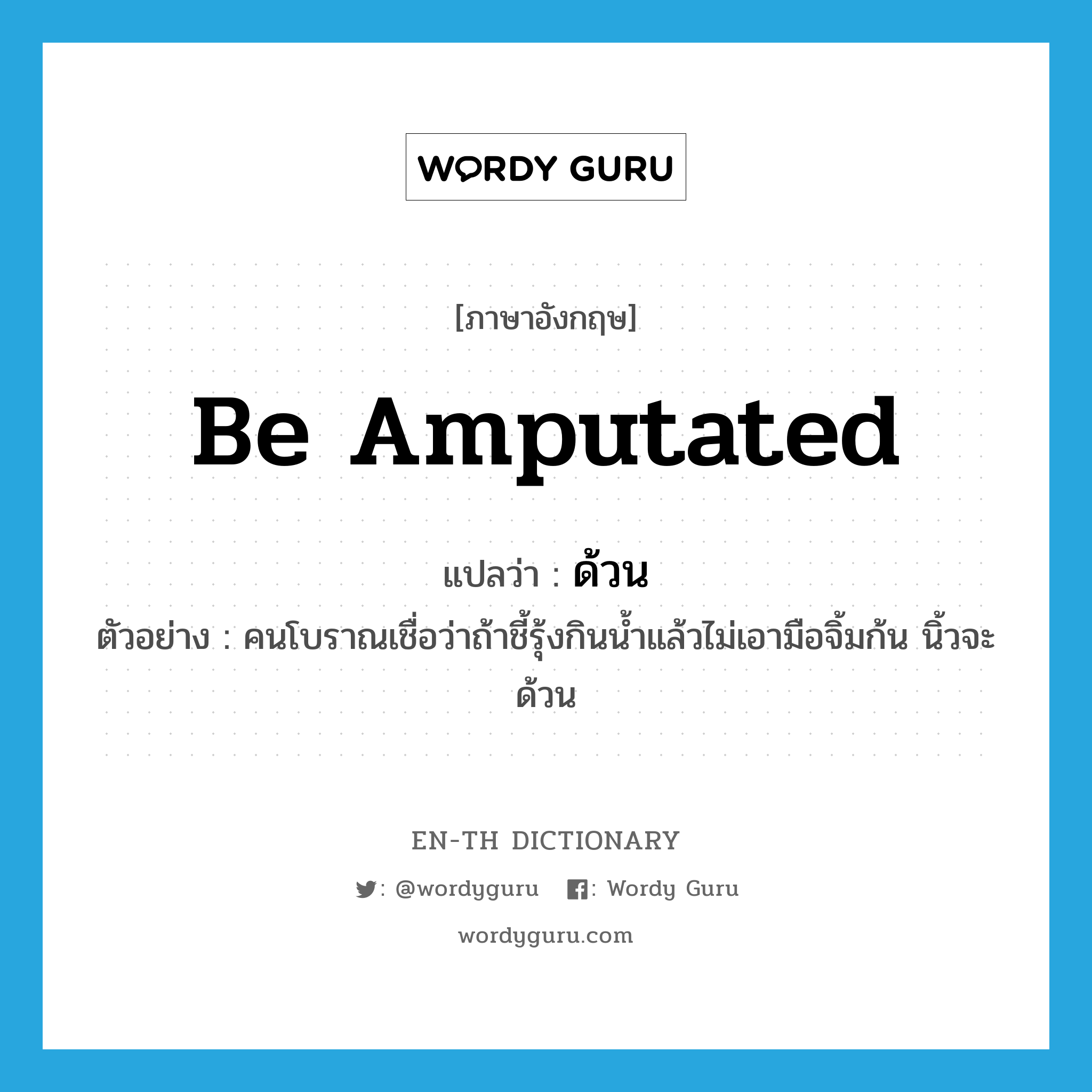 be amputated แปลว่า?, คำศัพท์ภาษาอังกฤษ be amputated แปลว่า ด้วน ประเภท V ตัวอย่าง คนโบราณเชื่อว่าถ้าชี้รุ้งกินน้ำแล้วไม่เอามือจิ้มก้น นิ้วจะด้วน หมวด V