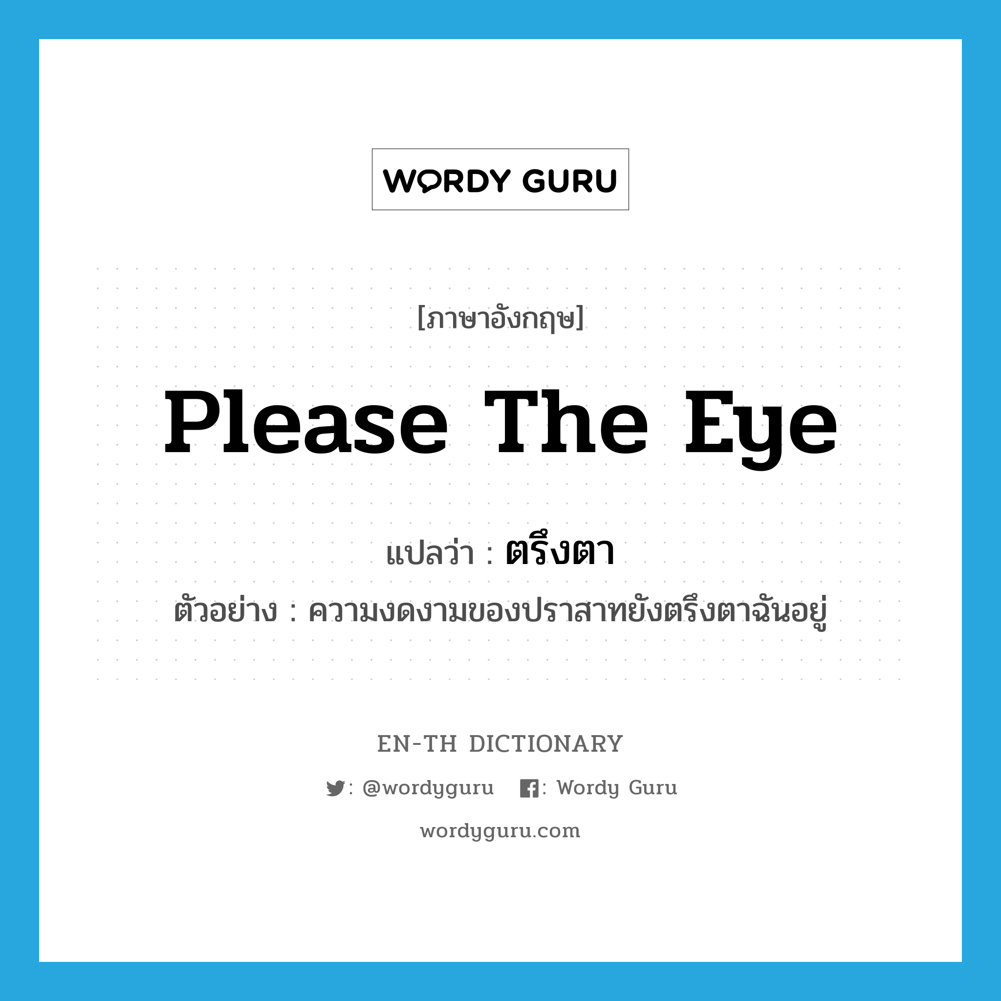 please the eye แปลว่า?, คำศัพท์ภาษาอังกฤษ please the eye แปลว่า ตรึงตา ประเภท V ตัวอย่าง ความงดงามของปราสาทยังตรึงตาฉันอยู่ หมวด V