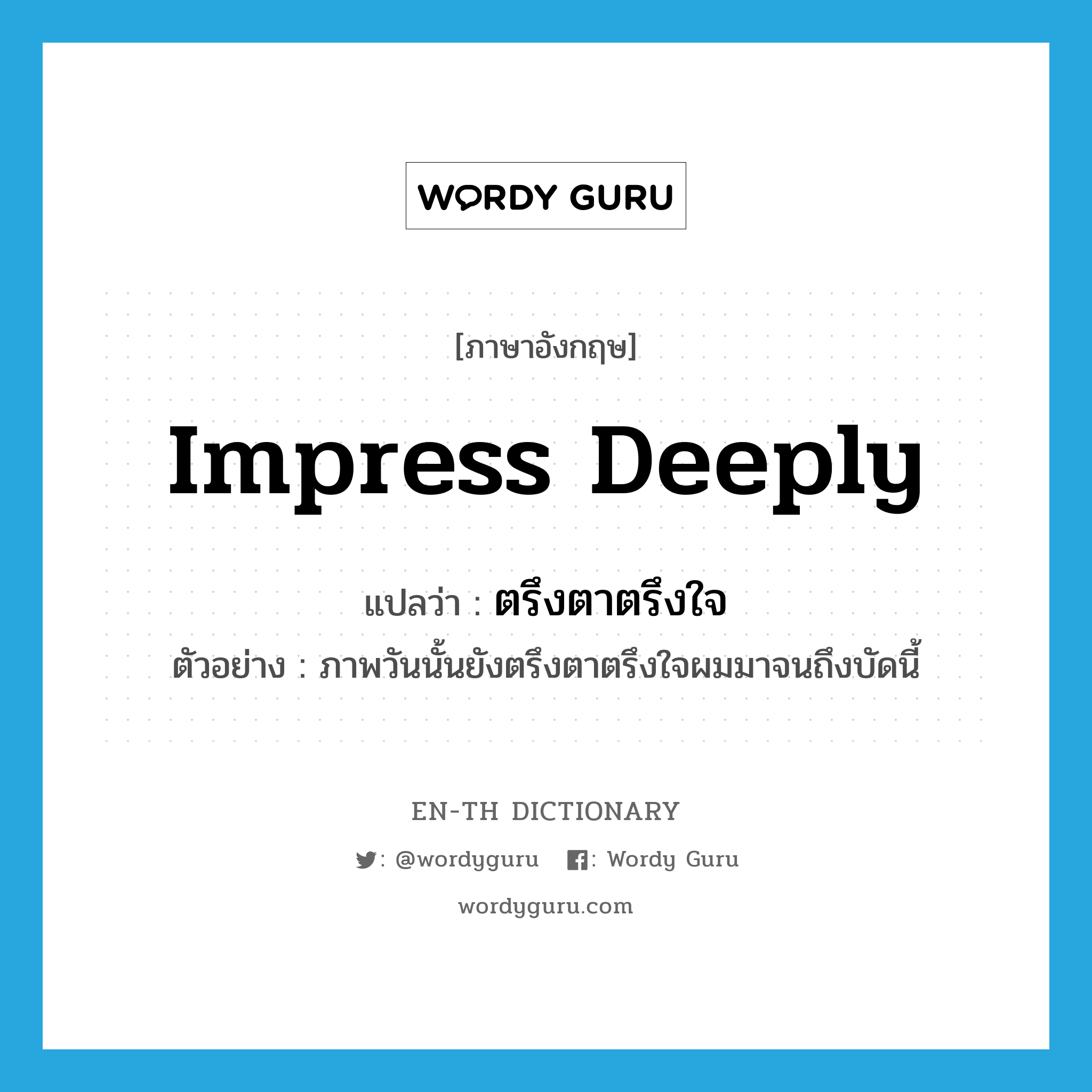 impress deeply แปลว่า?, คำศัพท์ภาษาอังกฤษ impress deeply แปลว่า ตรึงตาตรึงใจ ประเภท V ตัวอย่าง ภาพวันนั้นยังตรึงตาตรึงใจผมมาจนถึงบัดนี้ หมวด V