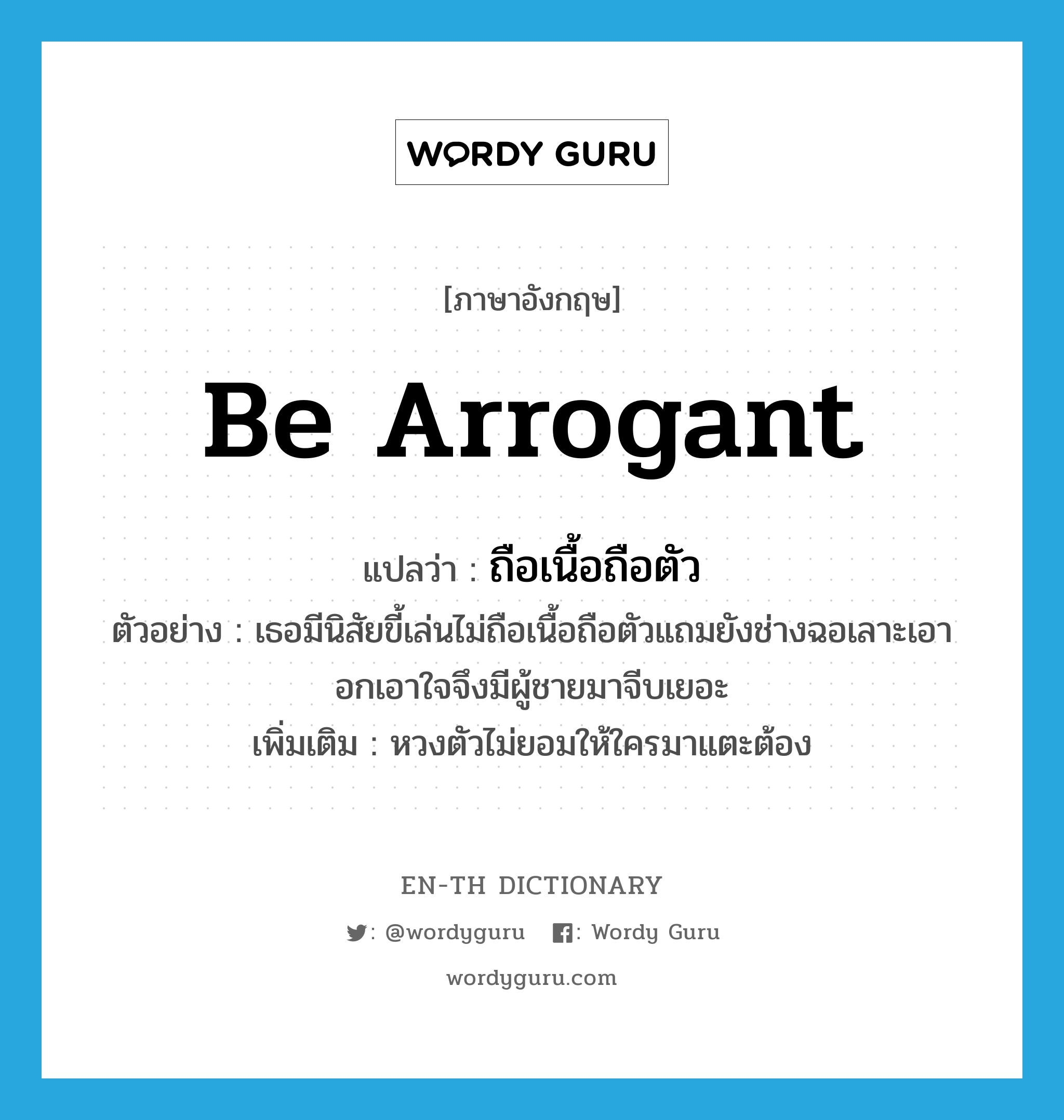 be arrogant แปลว่า?, คำศัพท์ภาษาอังกฤษ be arrogant แปลว่า ถือเนื้อถือตัว ประเภท V ตัวอย่าง เธอมีนิสัยขี้เล่นไม่ถือเนื้อถือตัวแถมยังช่างฉอเลาะเอาอกเอาใจจึงมีผู้ชายมาจีบเยอะ เพิ่มเติม หวงตัวไม่ยอมให้ใครมาแตะต้อง หมวด V