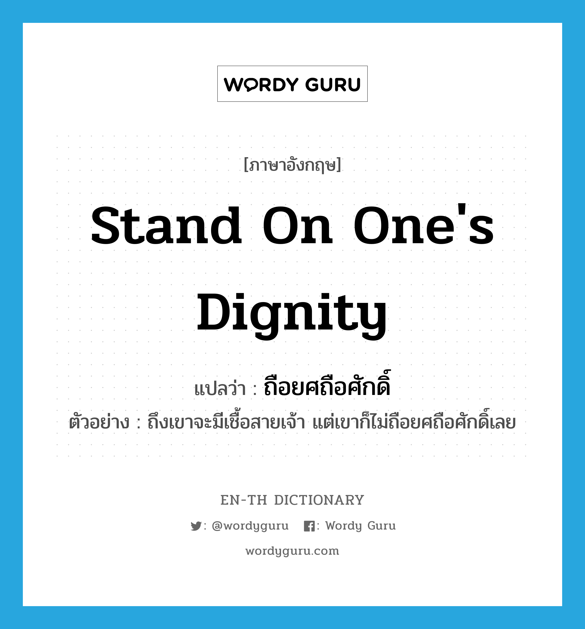 stand on one&#39;s dignity แปลว่า?, คำศัพท์ภาษาอังกฤษ stand on one&#39;s dignity แปลว่า ถือยศถือศักดิ์ ประเภท V ตัวอย่าง ถึงเขาจะมีเชื้อสายเจ้า แต่เขาก็ไม่ถือยศถือศักดิ์เลย หมวด V