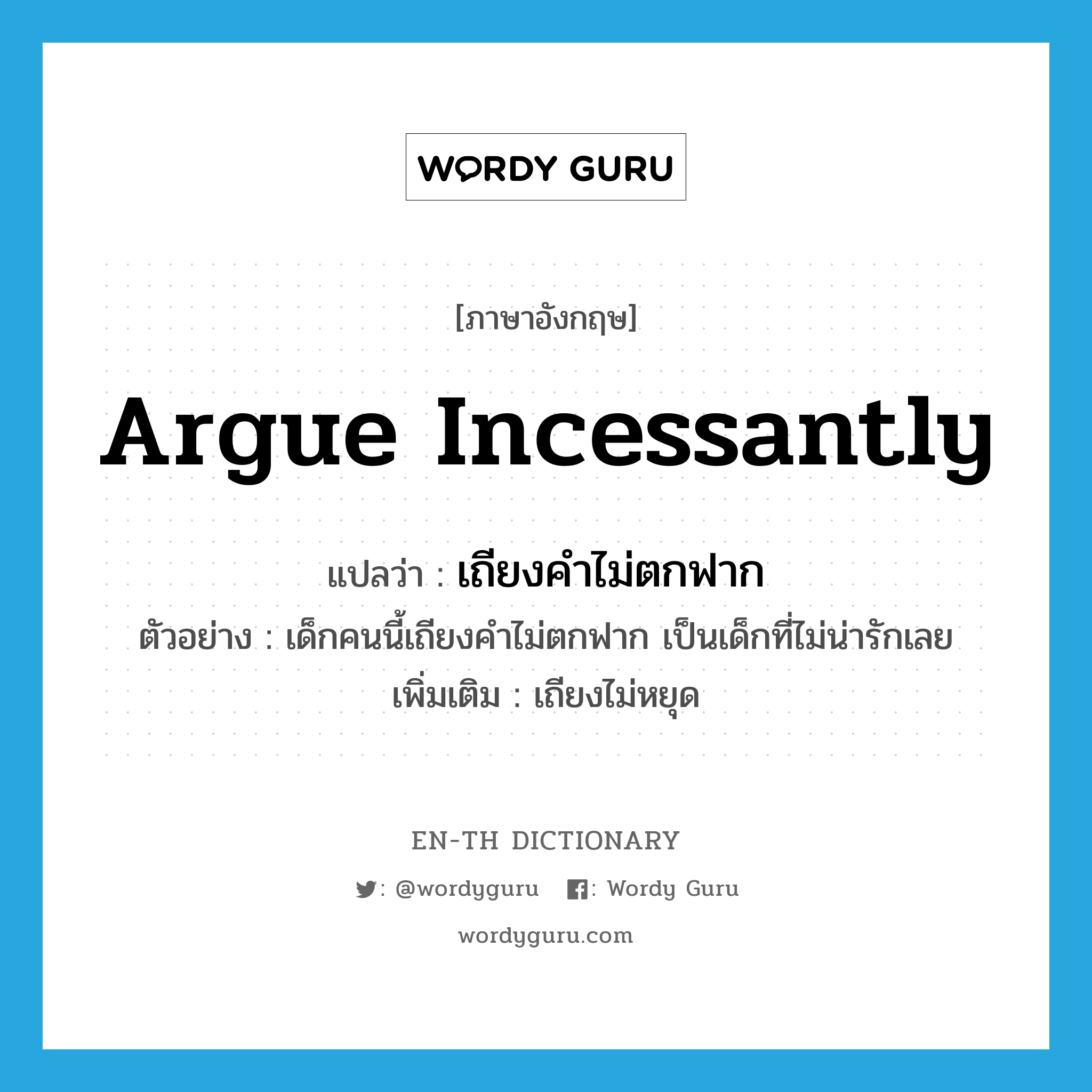 argue incessantly แปลว่า?, คำศัพท์ภาษาอังกฤษ argue incessantly แปลว่า เถียงคำไม่ตกฟาก ประเภท V ตัวอย่าง เด็กคนนี้เถียงคำไม่ตกฟาก เป็นเด็กที่ไม่น่ารักเลย เพิ่มเติม เถียงไม่หยุด หมวด V