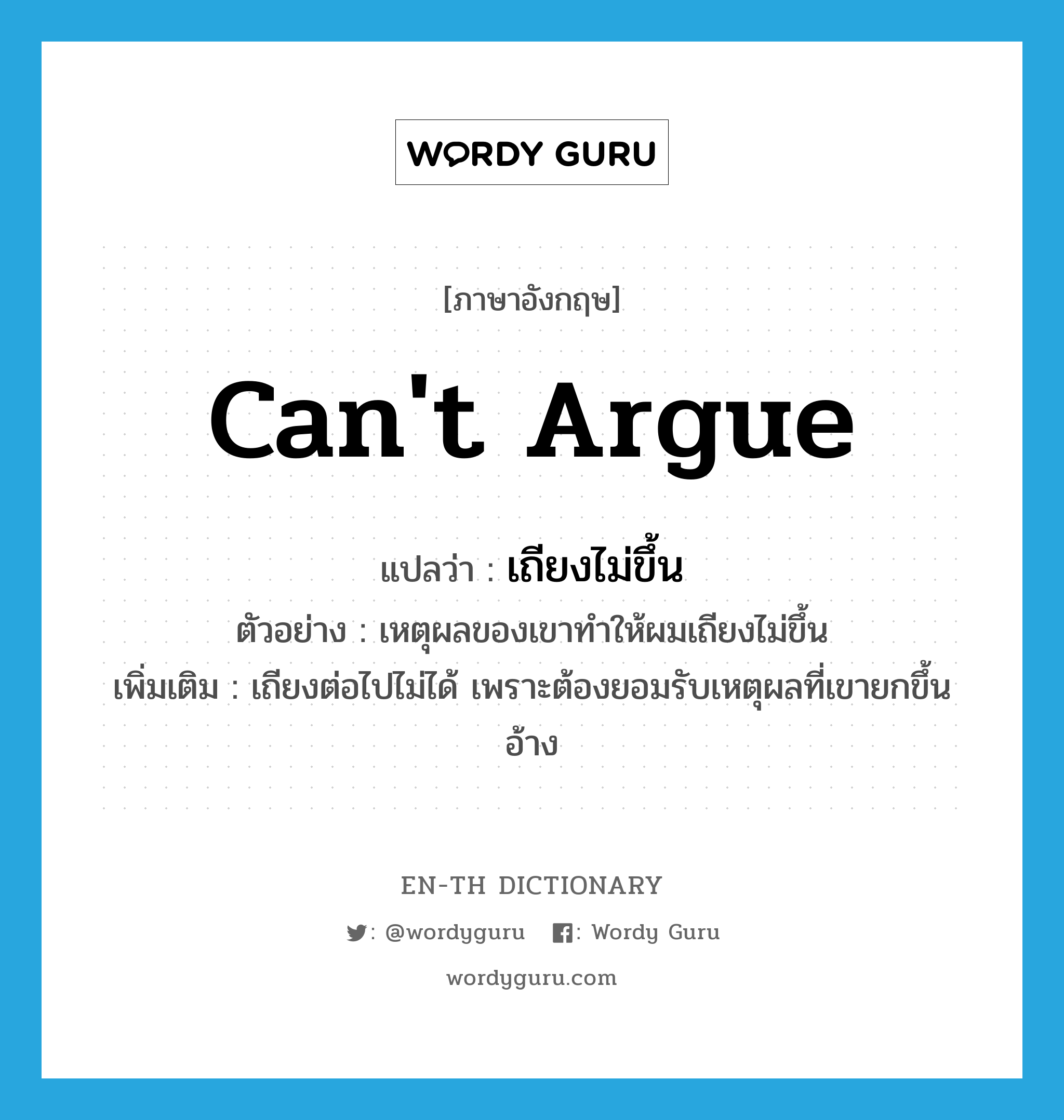 can&#39;t argue แปลว่า?, คำศัพท์ภาษาอังกฤษ can&#39;t argue แปลว่า เถียงไม่ขึ้น ประเภท V ตัวอย่าง เหตุผลของเขาทำให้ผมเถียงไม่ขึ้น เพิ่มเติม เถียงต่อไปไม่ได้ เพราะต้องยอมรับเหตุผลที่เขายกขึ้นอ้าง หมวด V