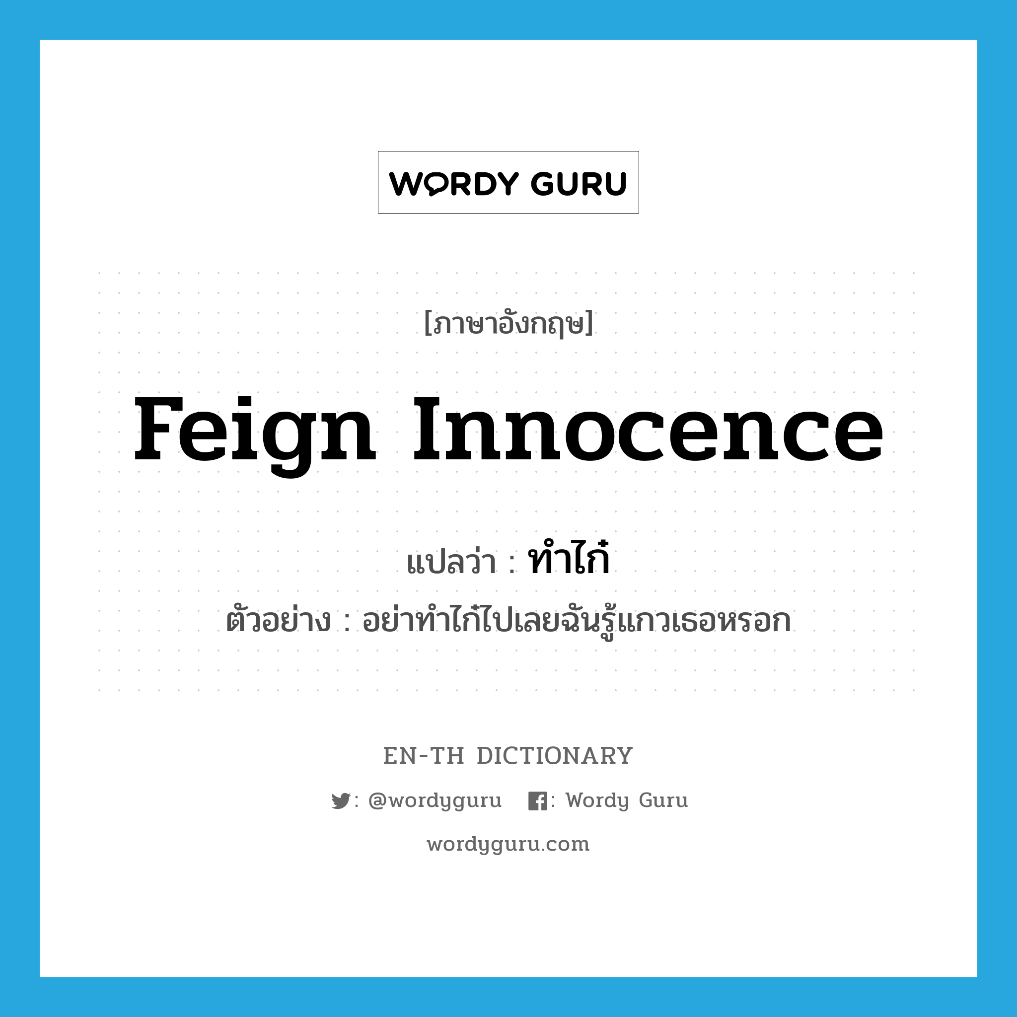 feign innocence แปลว่า?, คำศัพท์ภาษาอังกฤษ feign innocence แปลว่า ทำไก๋ ประเภท V ตัวอย่าง อย่าทำไก๋ไปเลยฉันรู้แกวเธอหรอก หมวด V