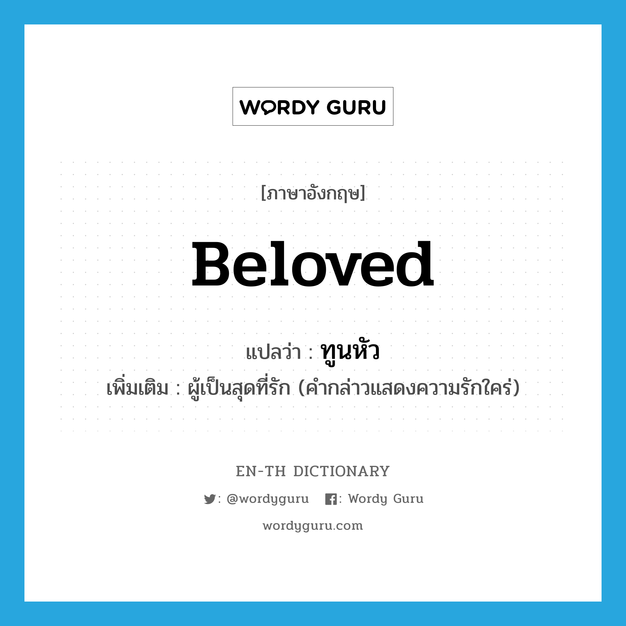 beloved แปลว่า?, คำศัพท์ภาษาอังกฤษ beloved แปลว่า ทูนหัว ประเภท N เพิ่มเติม ผู้เป็นสุดที่รัก (คำกล่าวแสดงความรักใคร่) หมวด N