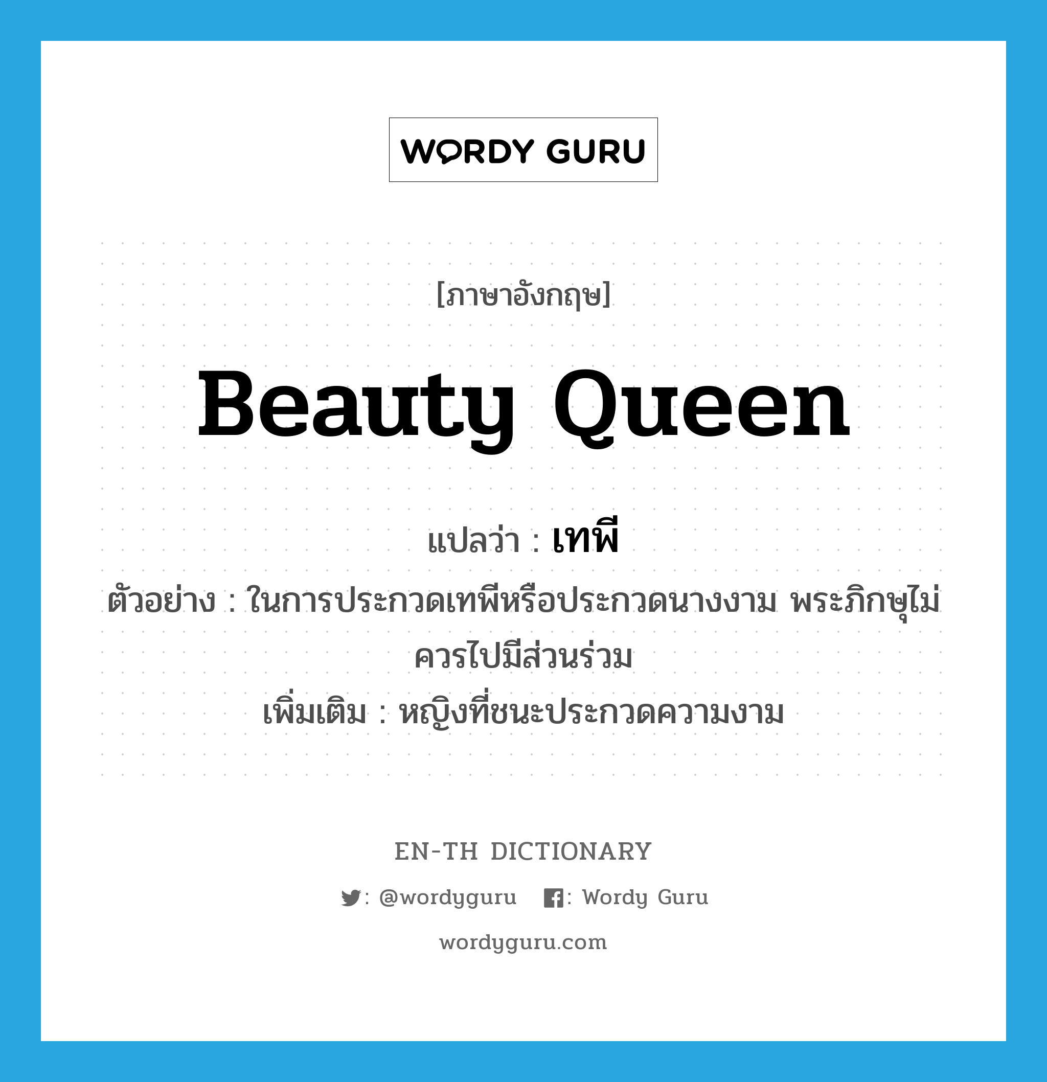 beauty queen แปลว่า?, คำศัพท์ภาษาอังกฤษ beauty queen แปลว่า เทพี ประเภท N ตัวอย่าง ในการประกวดเทพีหรือประกวดนางงาม พระภิกษุไม่ควรไปมีส่วนร่วม เพิ่มเติม หญิงที่ชนะประกวดความงาม หมวด N