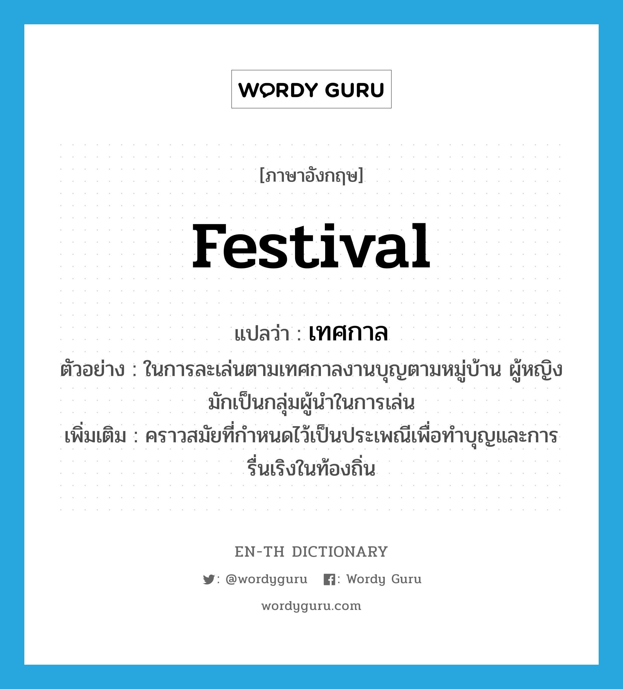 festival แปลว่า?, คำศัพท์ภาษาอังกฤษ festival แปลว่า เทศกาล ประเภท N ตัวอย่าง ในการละเล่นตามเทศกาลงานบุญตามหมู่บ้าน ผู้หญิงมักเป็นกลุ่มผู้นำในการเล่น เพิ่มเติม คราวสมัยที่กำหนดไว้เป็นประเพณีเพื่อทำบุญและการรื่นเริงในท้องถิ่น หมวด N