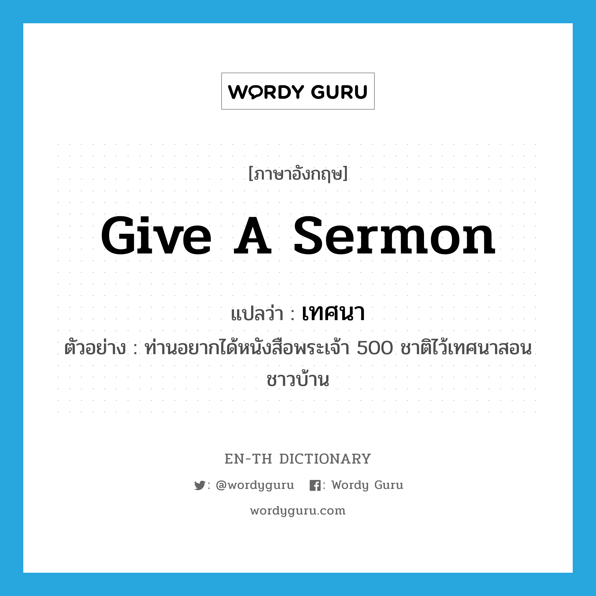 give a sermon แปลว่า?, คำศัพท์ภาษาอังกฤษ give a sermon แปลว่า เทศนา ประเภท V ตัวอย่าง ท่านอยากได้หนังสือพระเจ้า 500 ชาติไว้เทศนาสอนชาวบ้าน หมวด V